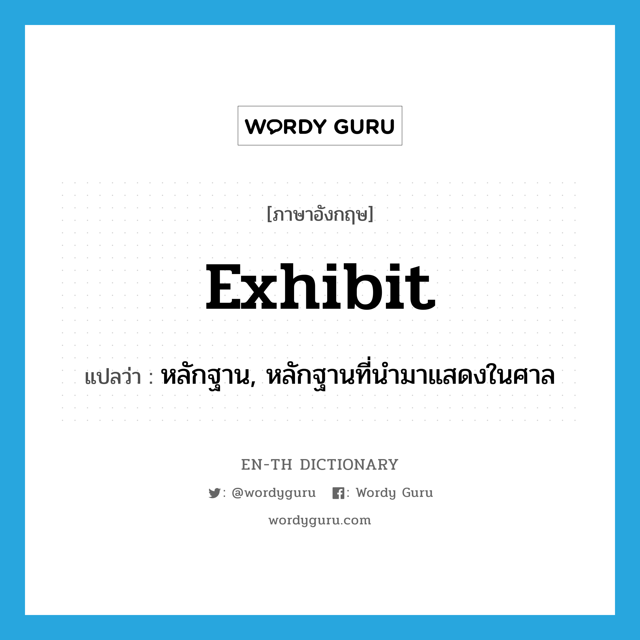 exhibit แปลว่า?, คำศัพท์ภาษาอังกฤษ exhibit แปลว่า หลักฐาน, หลักฐานที่นำมาแสดงในศาล ประเภท N หมวด N