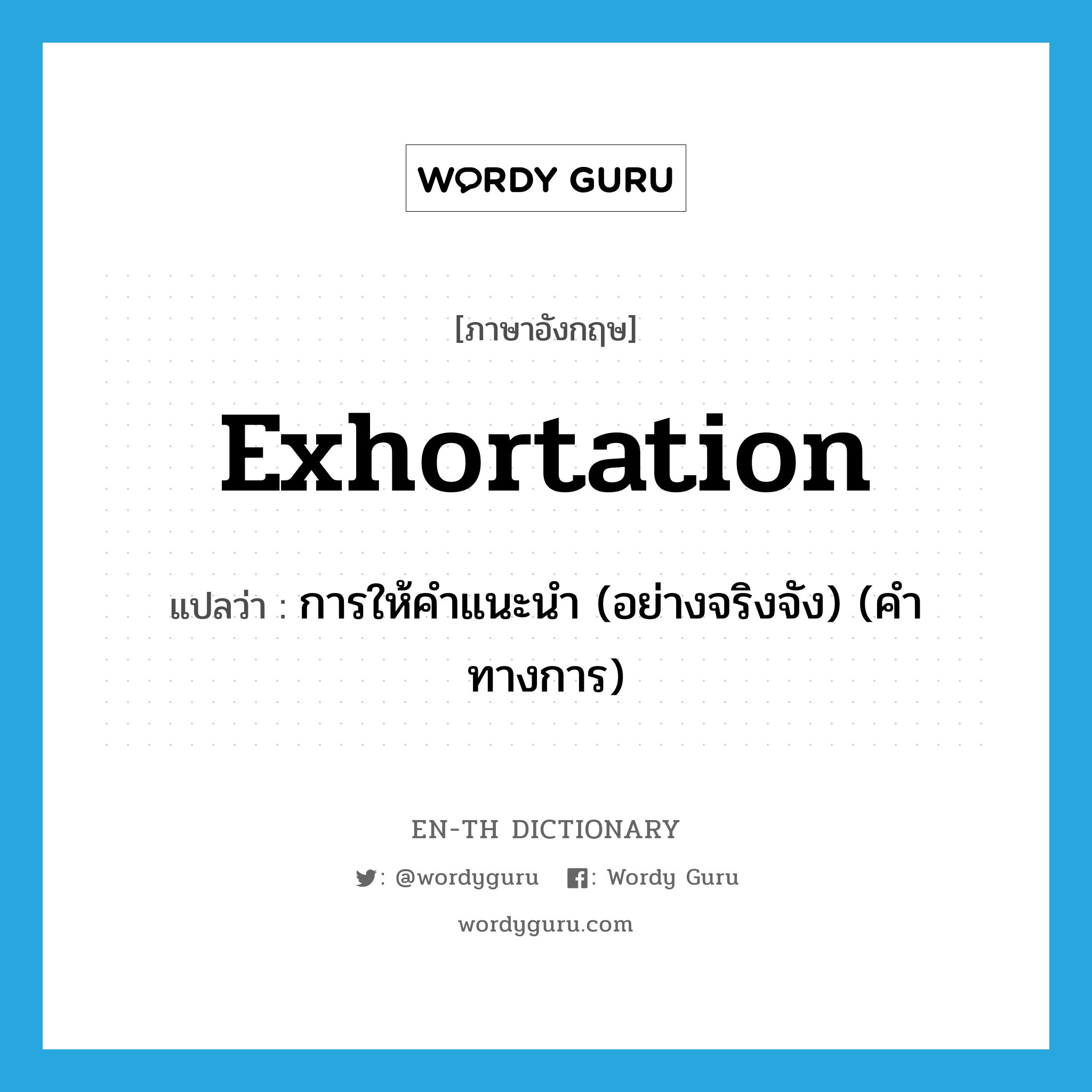 exhortation แปลว่า?, คำศัพท์ภาษาอังกฤษ exhortation แปลว่า การให้คำแนะนำ (อย่างจริงจัง) (คำทางการ) ประเภท N หมวด N