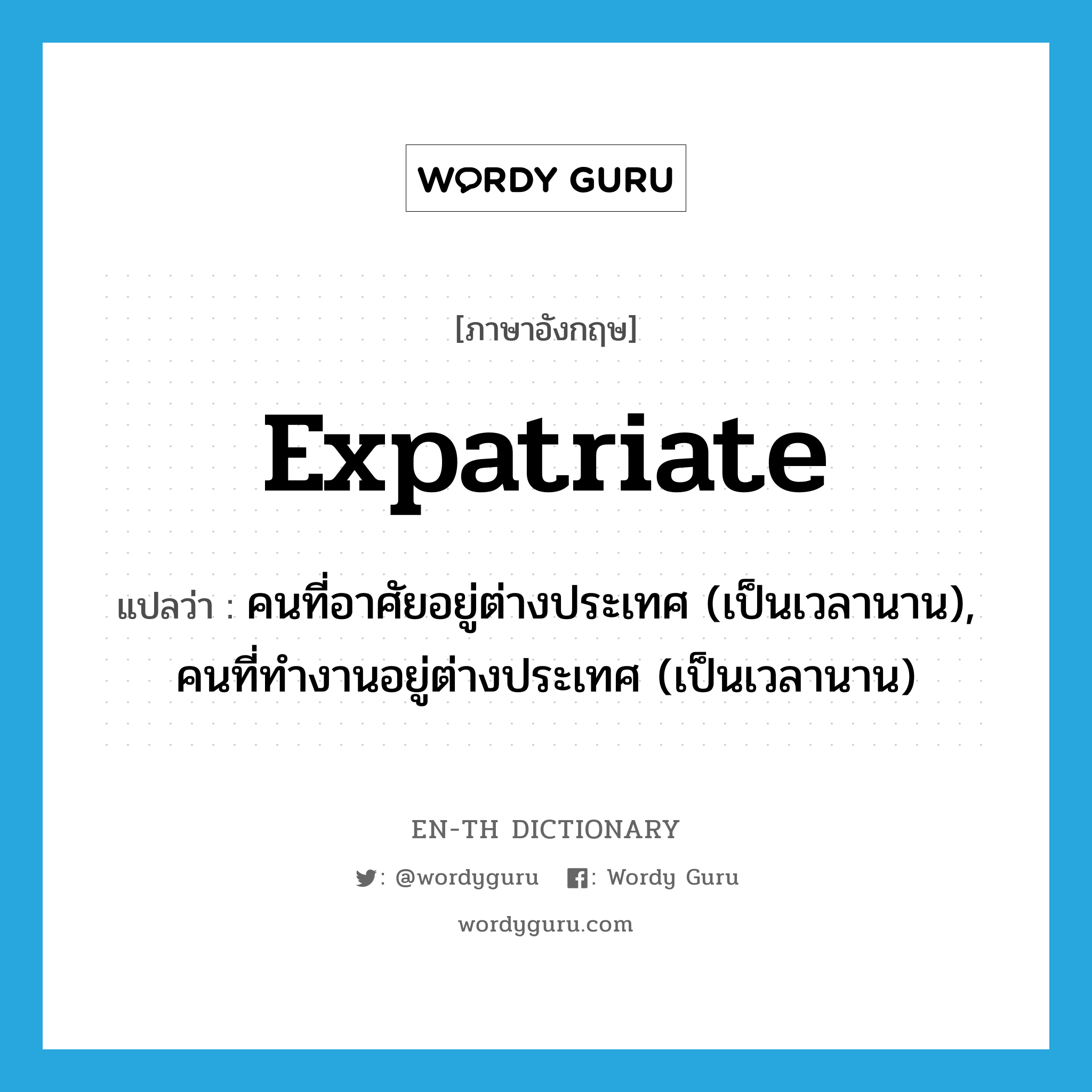 expatriate แปลว่า?, คำศัพท์ภาษาอังกฤษ expatriate แปลว่า คนที่อาศัยอยู่ต่างประเทศ (เป็นเวลานาน), คนที่ทำงานอยู่ต่างประเทศ (เป็นเวลานาน) ประเภท N หมวด N