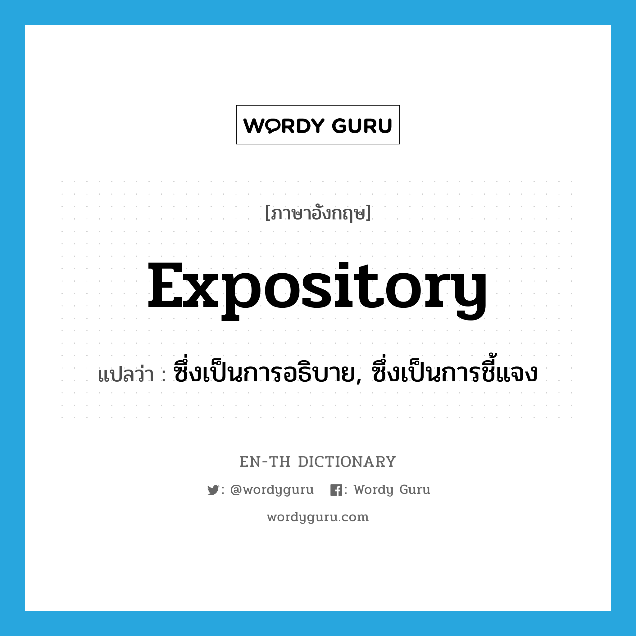 expository แปลว่า?, คำศัพท์ภาษาอังกฤษ expository แปลว่า ซึ่งเป็นการอธิบาย, ซึ่งเป็นการชี้แจง ประเภท ADJ หมวด ADJ