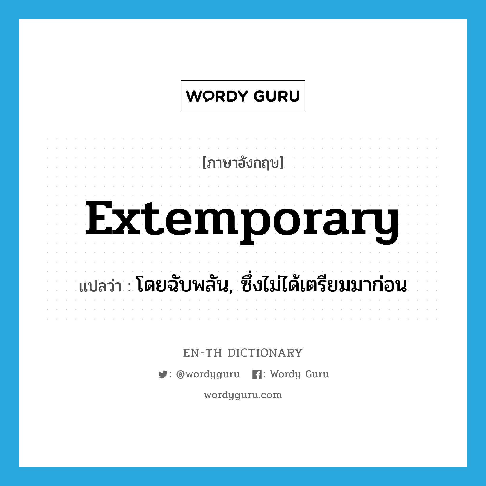 extemporary แปลว่า?, คำศัพท์ภาษาอังกฤษ extemporary แปลว่า โดยฉับพลัน, ซึ่งไม่ได้เตรียมมาก่อน ประเภท ADJ หมวด ADJ