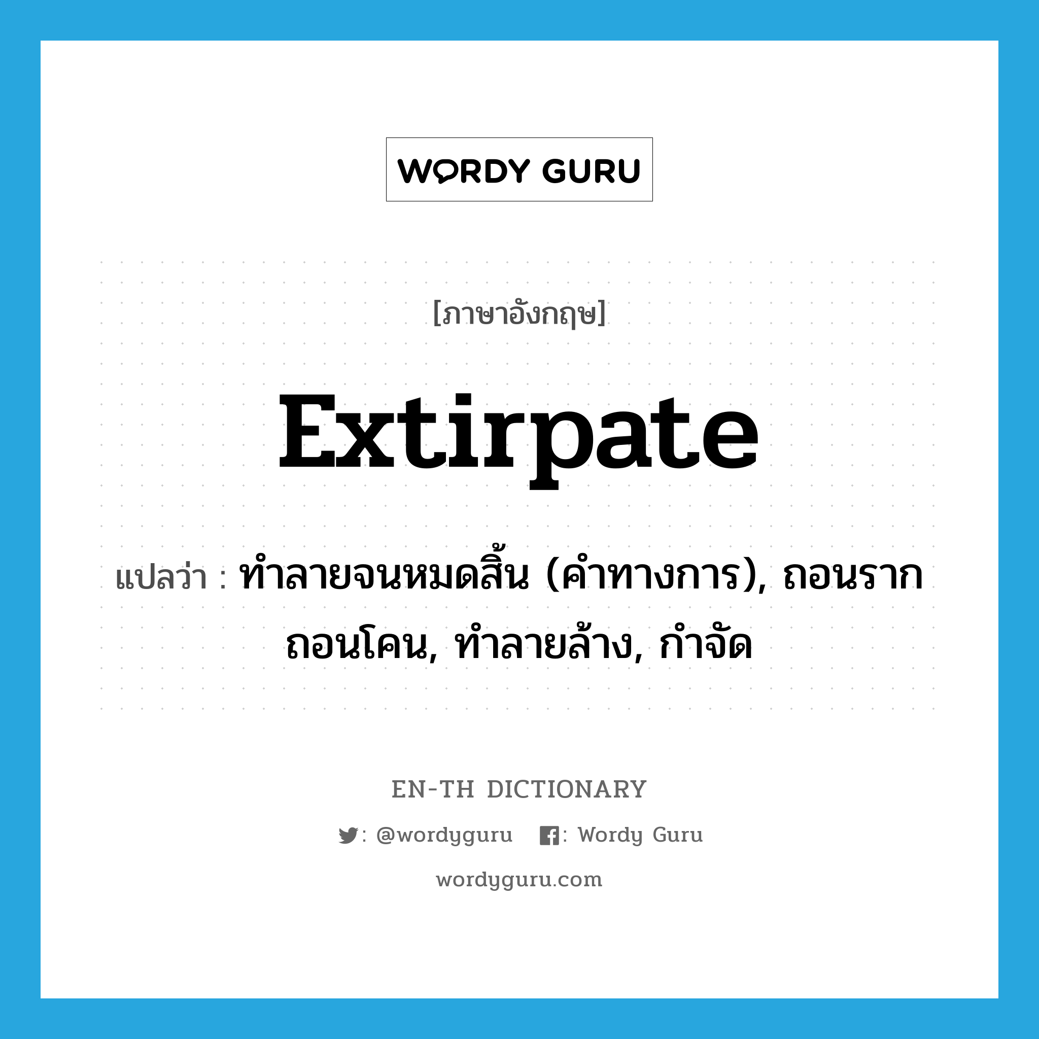 extirpate แปลว่า?, คำศัพท์ภาษาอังกฤษ extirpate แปลว่า ทำลายจนหมดสิ้น (คำทางการ), ถอนรากถอนโคน, ทำลายล้าง, กำจัด ประเภท VT หมวด VT