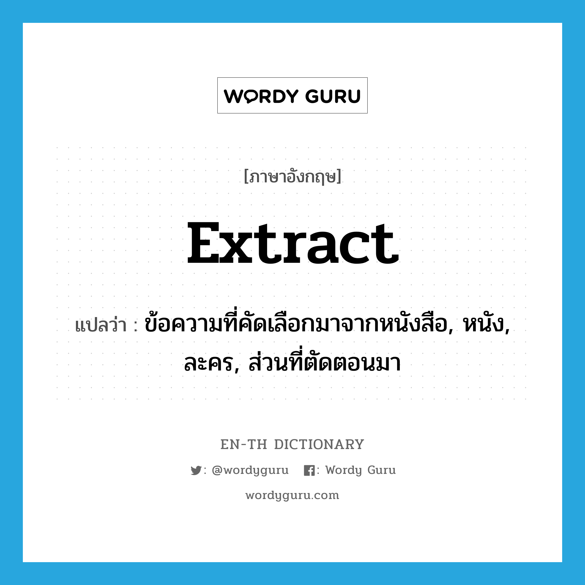 extract แปลว่า?, คำศัพท์ภาษาอังกฤษ extract แปลว่า ข้อความที่คัดเลือกมาจากหนังสือ, หนัง, ละคร, ส่วนที่ตัดตอนมา ประเภท N หมวด N