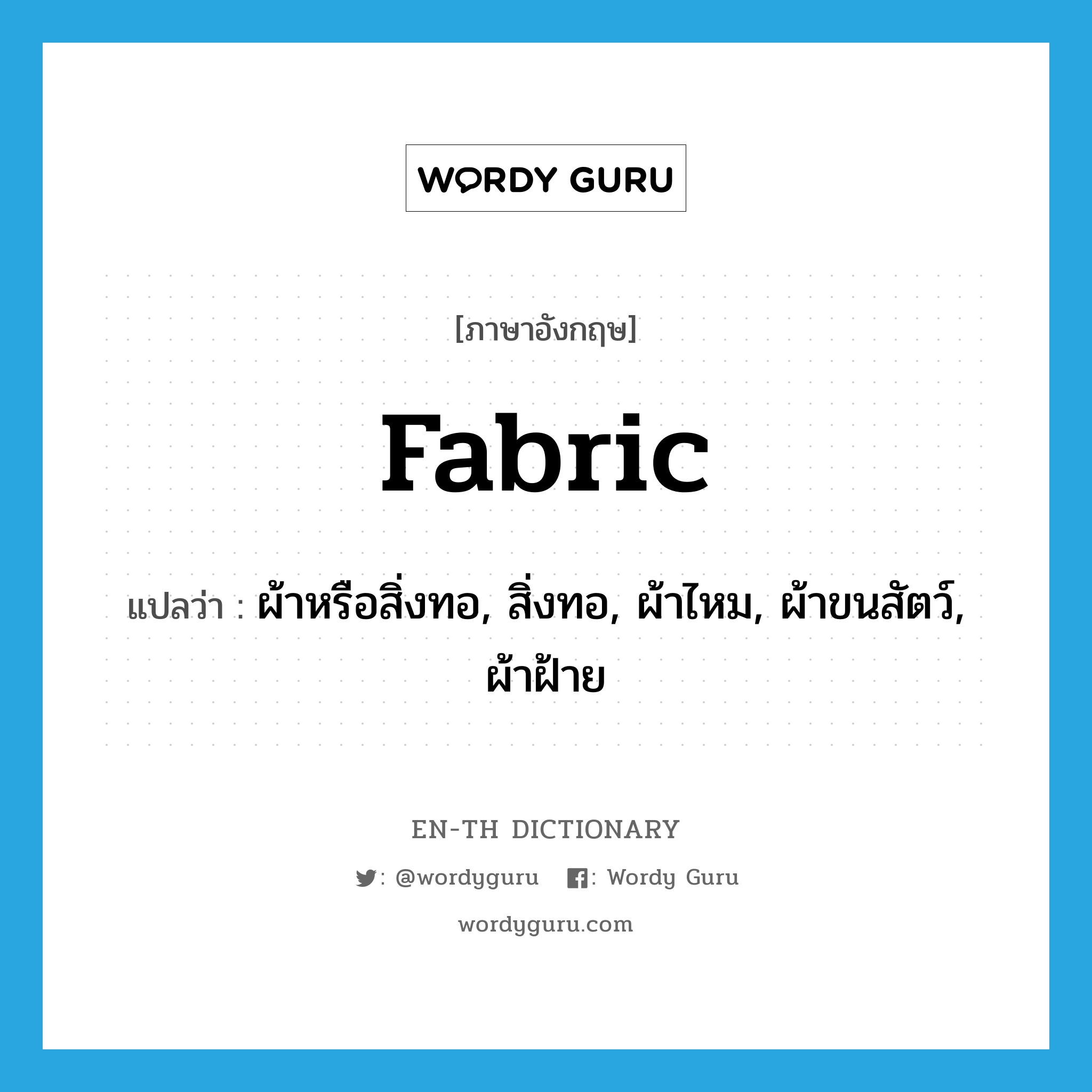 fabric แปลว่า?, คำศัพท์ภาษาอังกฤษ fabric แปลว่า ผ้าหรือสิ่งทอ, สิ่งทอ, ผ้าไหม, ผ้าขนสัตว์, ผ้าฝ้าย ประเภท N หมวด N