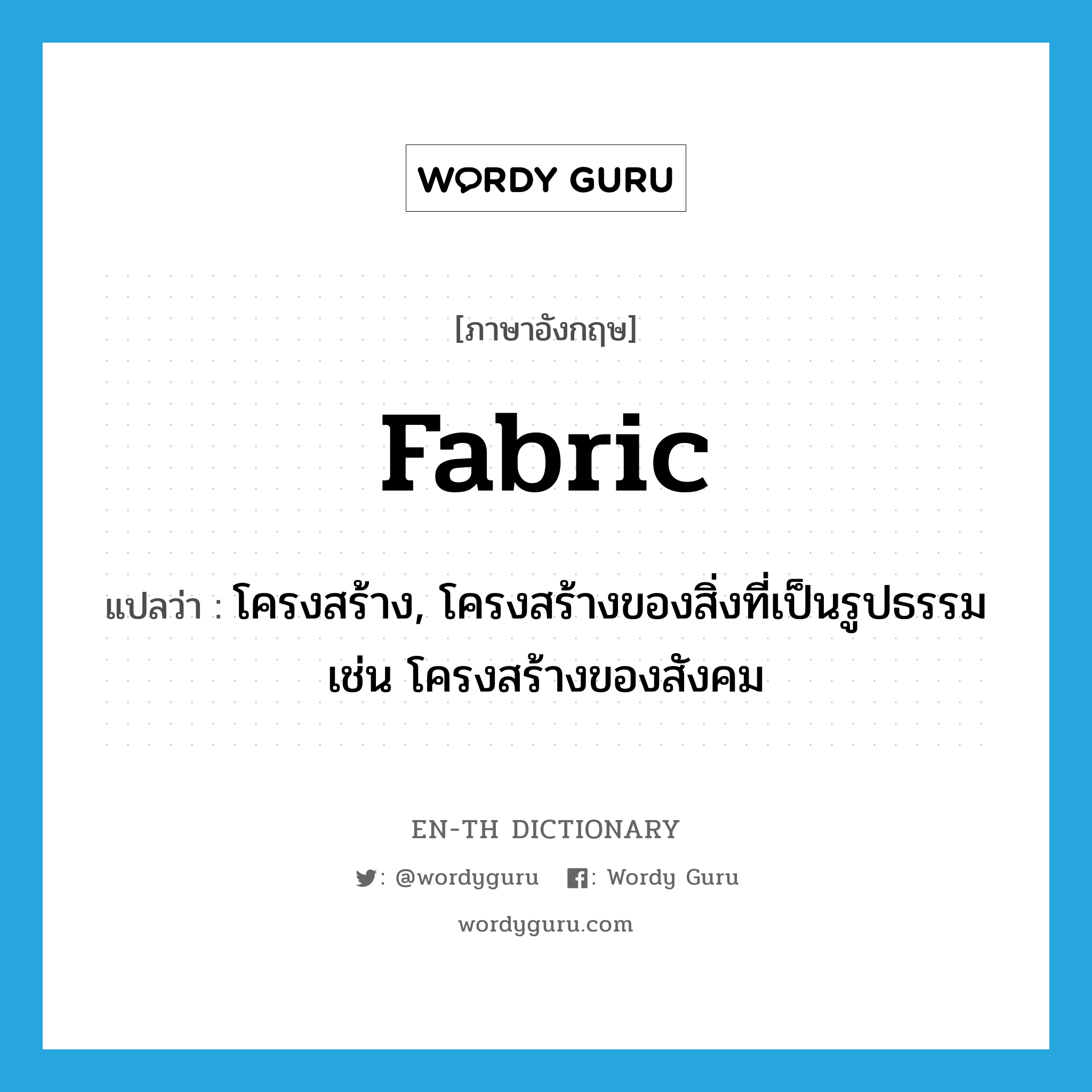 fabric แปลว่า?, คำศัพท์ภาษาอังกฤษ fabric แปลว่า โครงสร้าง, โครงสร้างของสิ่งที่เป็นรูปธรรม เช่น โครงสร้างของสังคม ประเภท N หมวด N