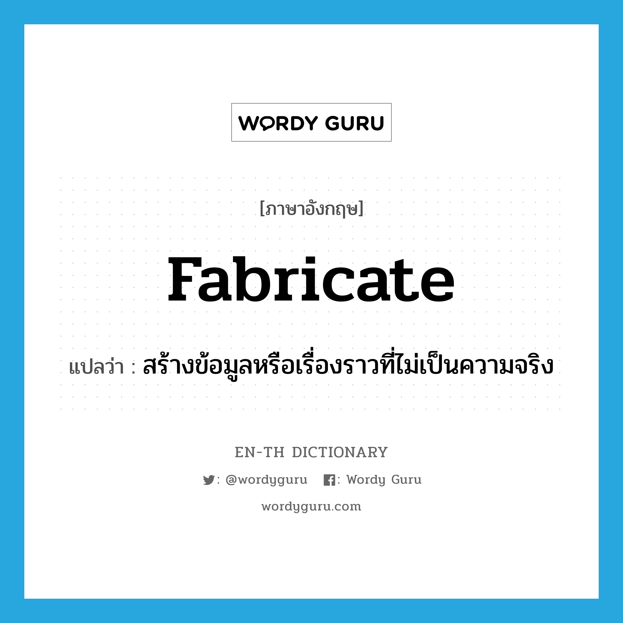 fabricate แปลว่า?, คำศัพท์ภาษาอังกฤษ fabricate แปลว่า สร้างข้อมูลหรือเรื่องราวที่ไม่เป็นความจริง ประเภท VT หมวด VT