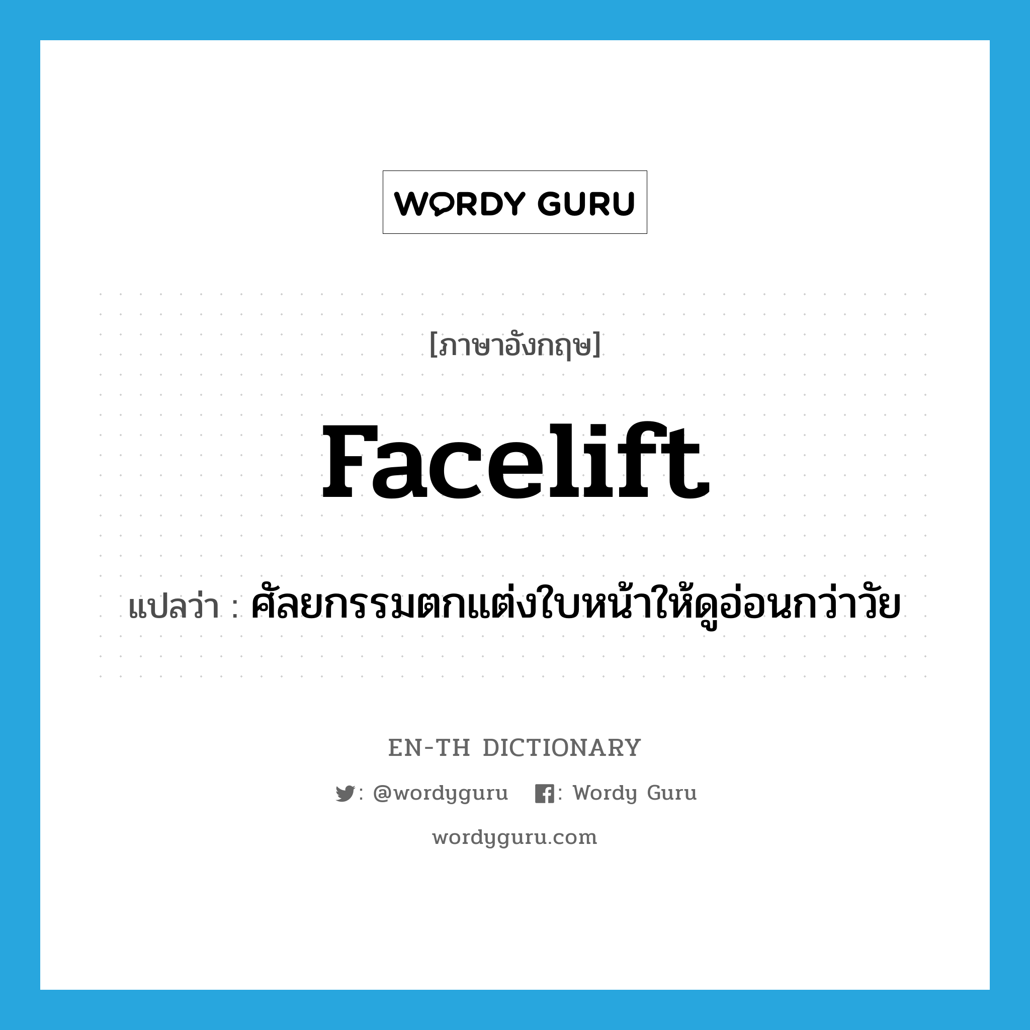 facelift แปลว่า?, คำศัพท์ภาษาอังกฤษ facelift แปลว่า ศัลยกรรมตกแต่งใบหน้าให้ดูอ่อนกว่าวัย ประเภท N หมวด N