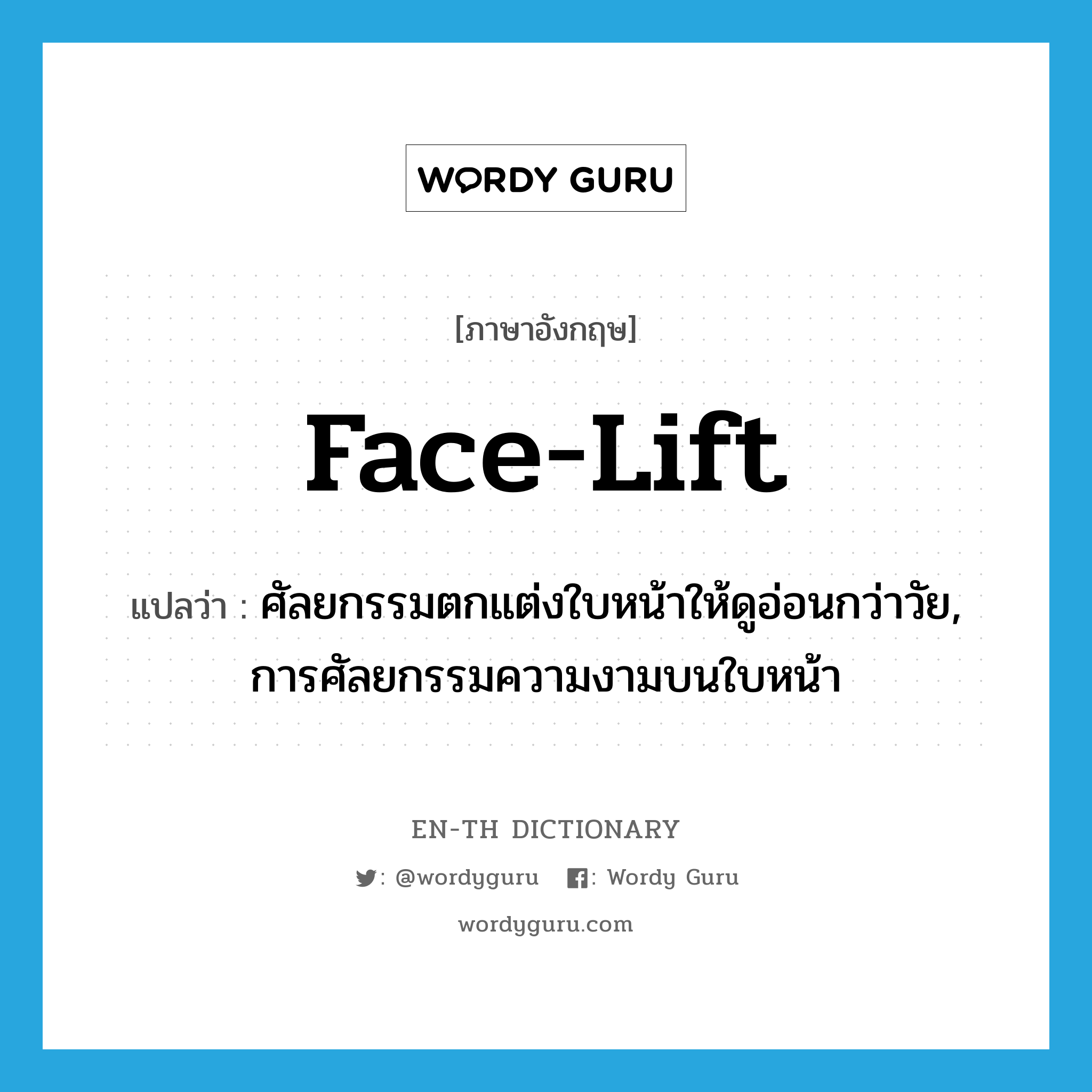 face-lift แปลว่า?, คำศัพท์ภาษาอังกฤษ face-lift แปลว่า ศัลยกรรมตกแต่งใบหน้าให้ดูอ่อนกว่าวัย, การศัลยกรรมความงามบนใบหน้า ประเภท N หมวด N