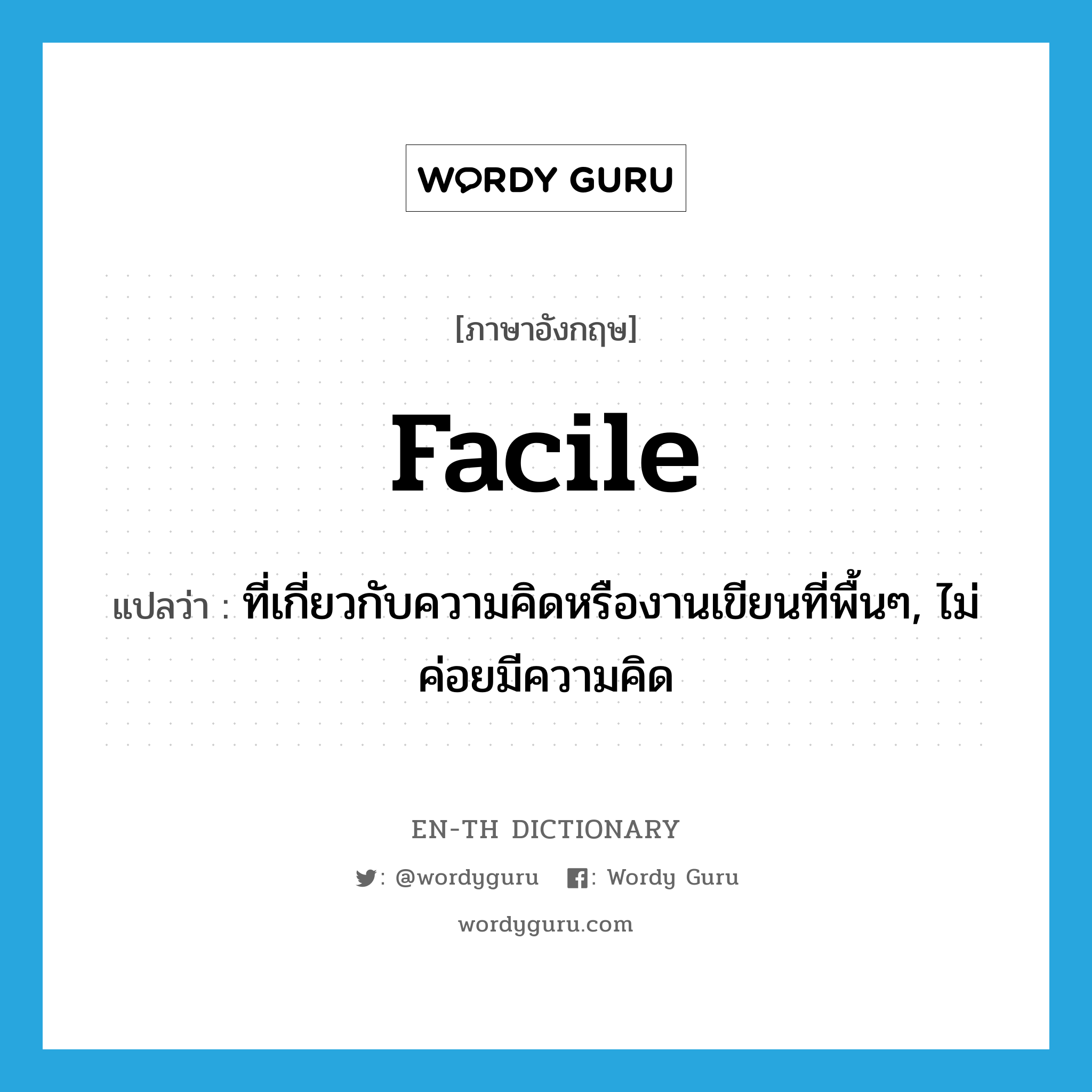 facile แปลว่า?, คำศัพท์ภาษาอังกฤษ facile แปลว่า ที่เกี่ยวกับความคิดหรืองานเขียนที่พื้นๆ, ไม่ค่อยมีความคิด ประเภท ADJ หมวด ADJ