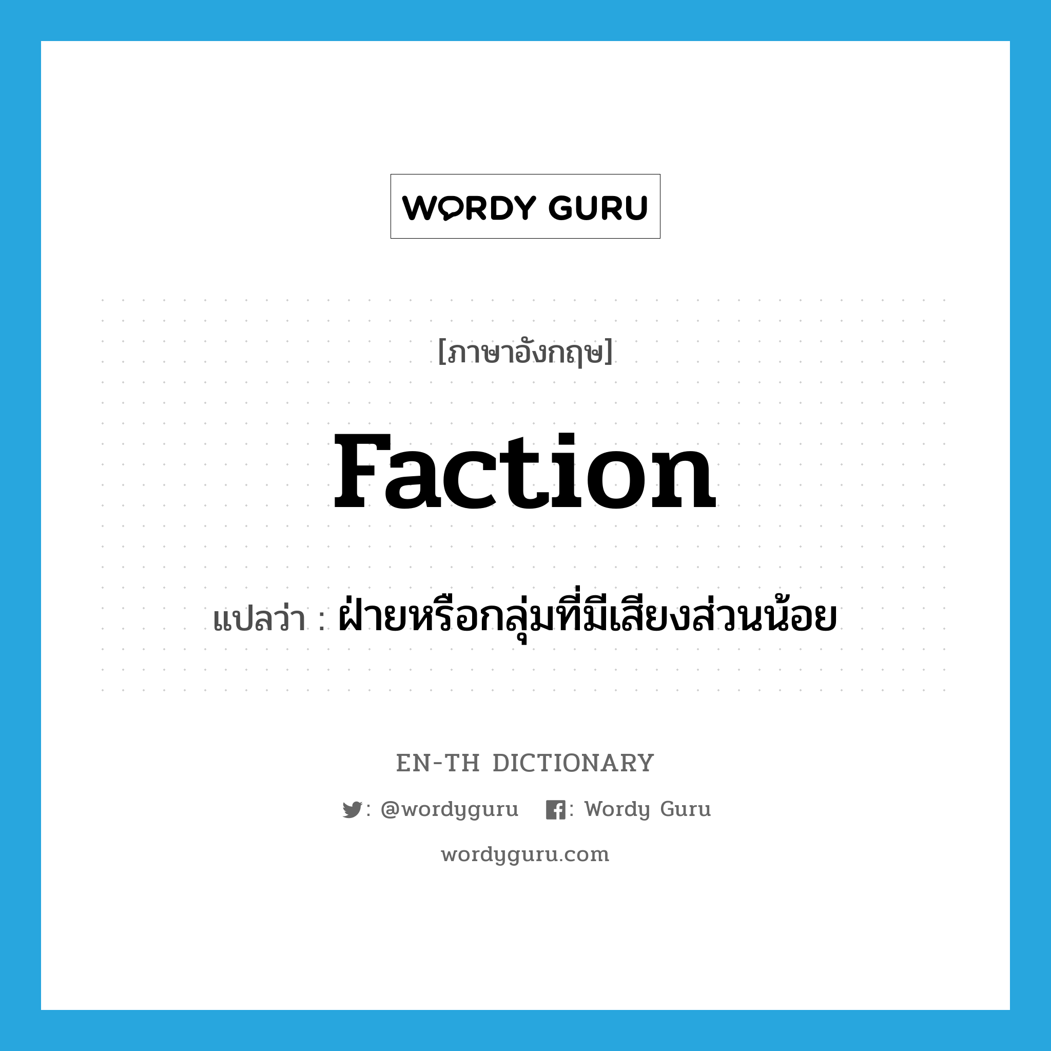 faction แปลว่า?, คำศัพท์ภาษาอังกฤษ faction แปลว่า ฝ่ายหรือกลุ่มที่มีเสียงส่วนน้อย ประเภท N หมวด N