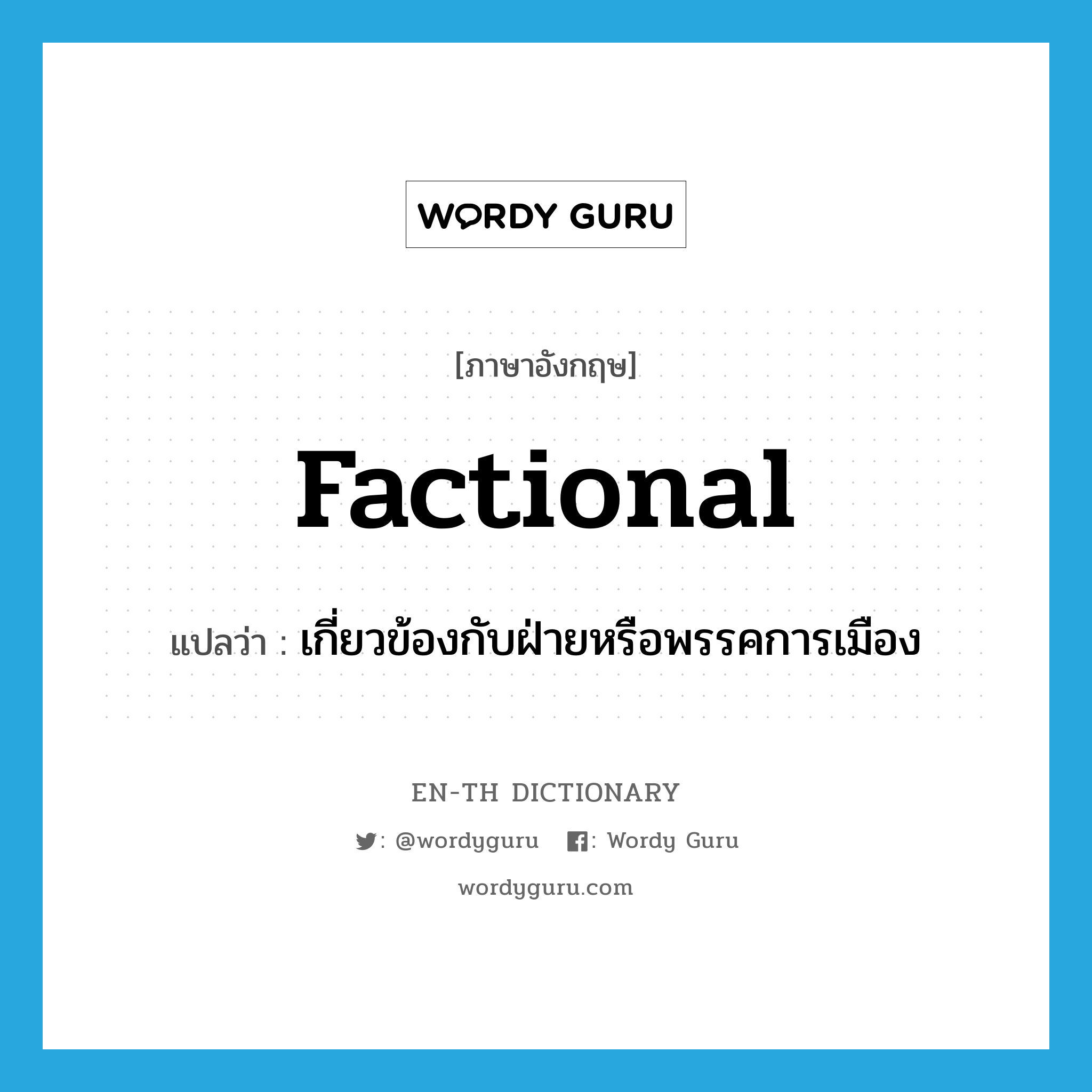 factional แปลว่า?, คำศัพท์ภาษาอังกฤษ factional แปลว่า เกี่ยวข้องกับฝ่ายหรือพรรคการเมือง ประเภท ADJ หมวด ADJ