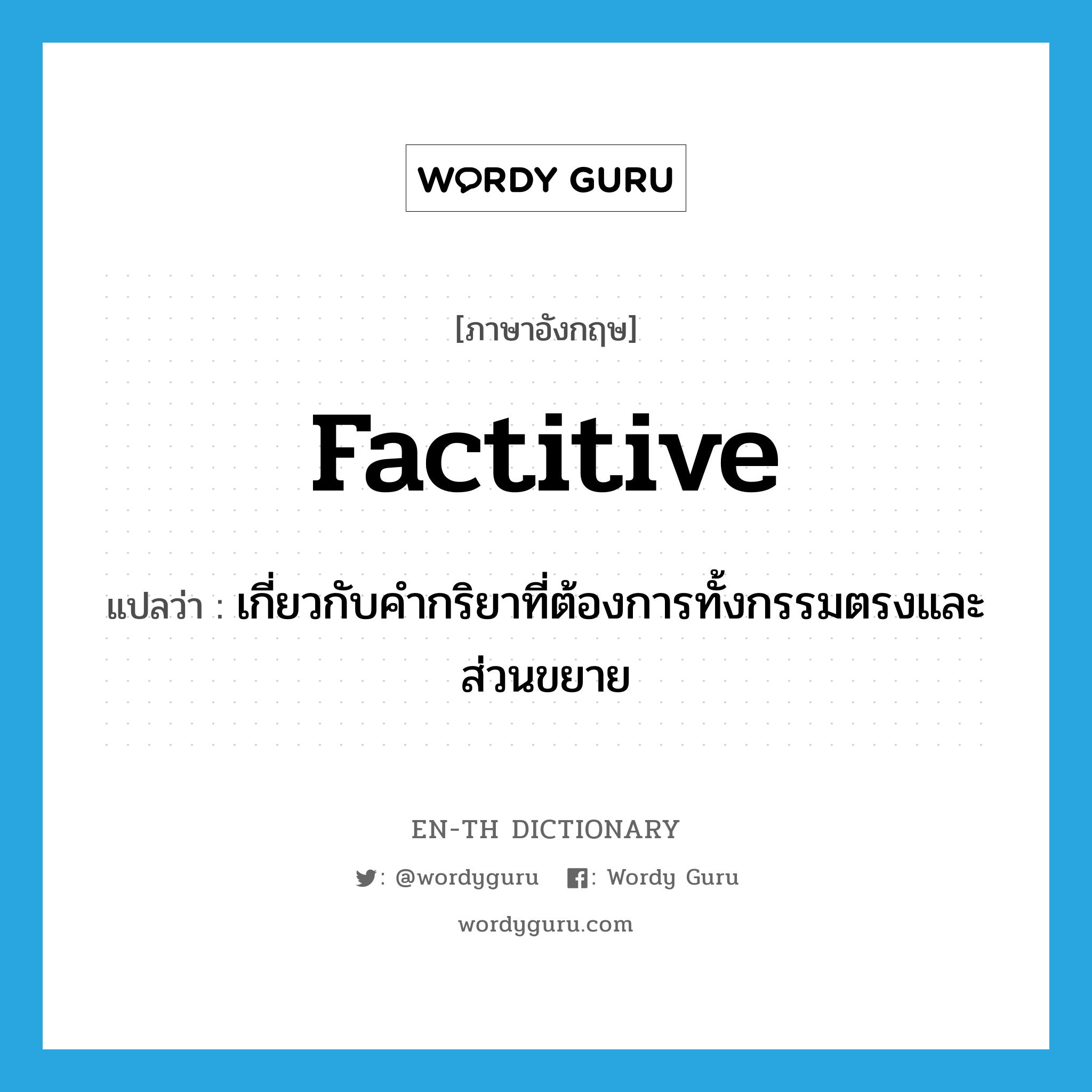 factitive แปลว่า?, คำศัพท์ภาษาอังกฤษ factitive แปลว่า เกี่ยวกับคำกริยาที่ต้องการทั้งกรรมตรงและส่วนขยาย ประเภท ADJ หมวด ADJ