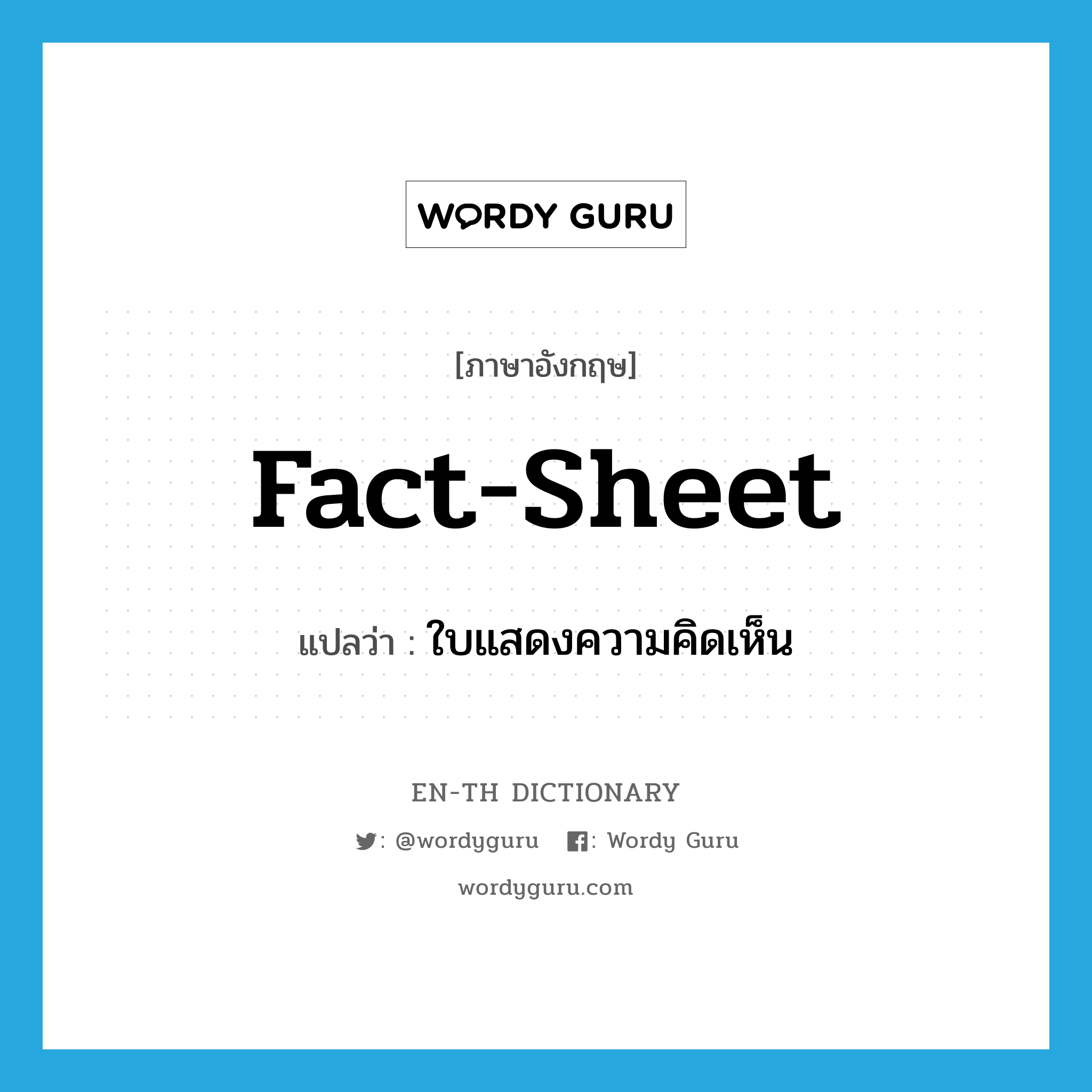 fact-sheet แปลว่า?, คำศัพท์ภาษาอังกฤษ fact-sheet แปลว่า ใบแสดงความคิดเห็น ประเภท N หมวด N