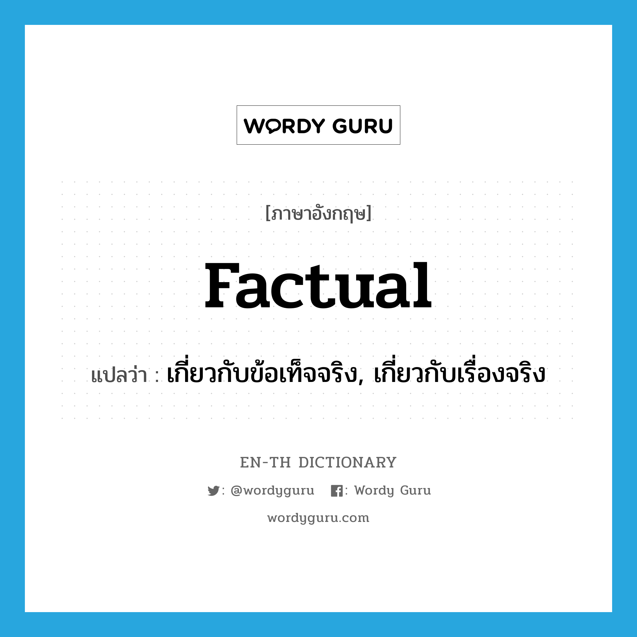 factual แปลว่า?, คำศัพท์ภาษาอังกฤษ factual แปลว่า เกี่ยวกับข้อเท็จจริง, เกี่ยวกับเรื่องจริง ประเภท ADJ หมวด ADJ