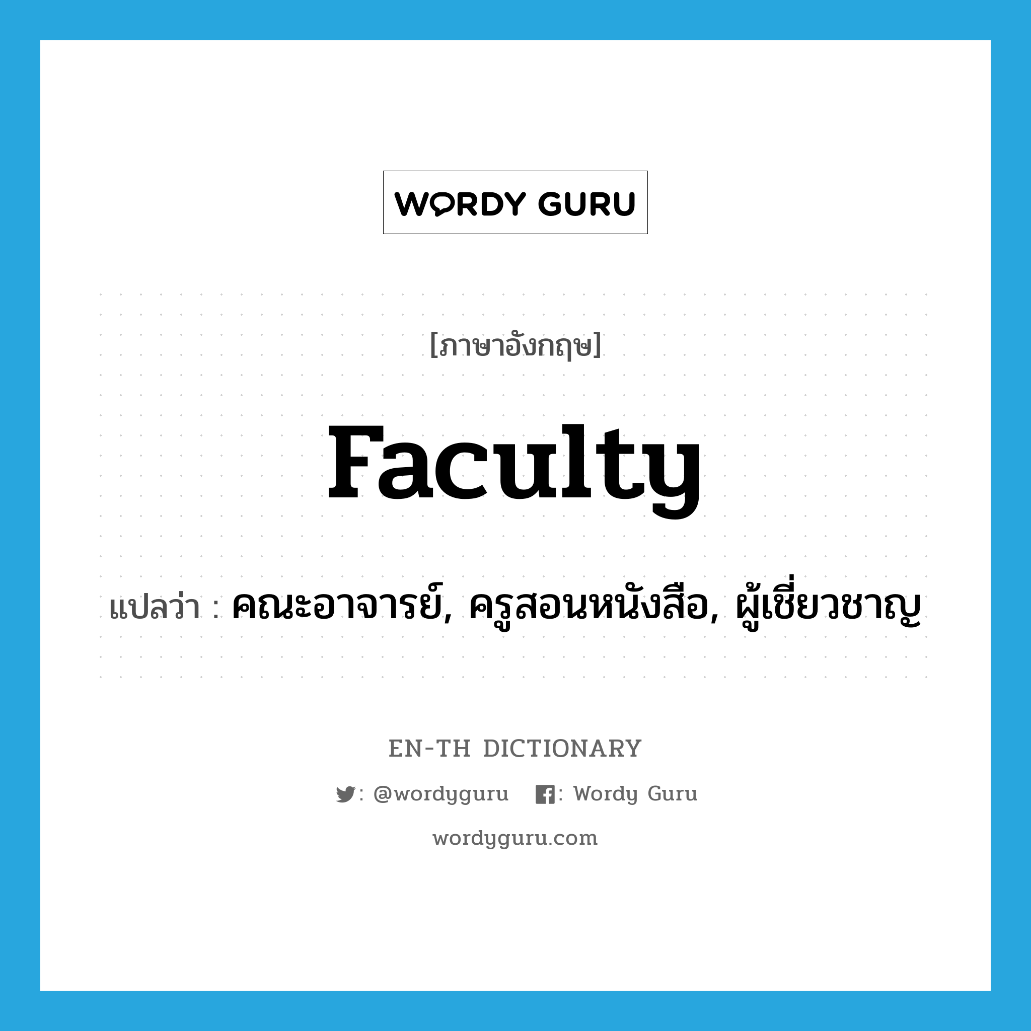 faculty แปลว่า?, คำศัพท์ภาษาอังกฤษ faculty แปลว่า คณะอาจารย์, ครูสอนหนังสือ, ผู้เชี่ยวชาญ ประเภท N หมวด N