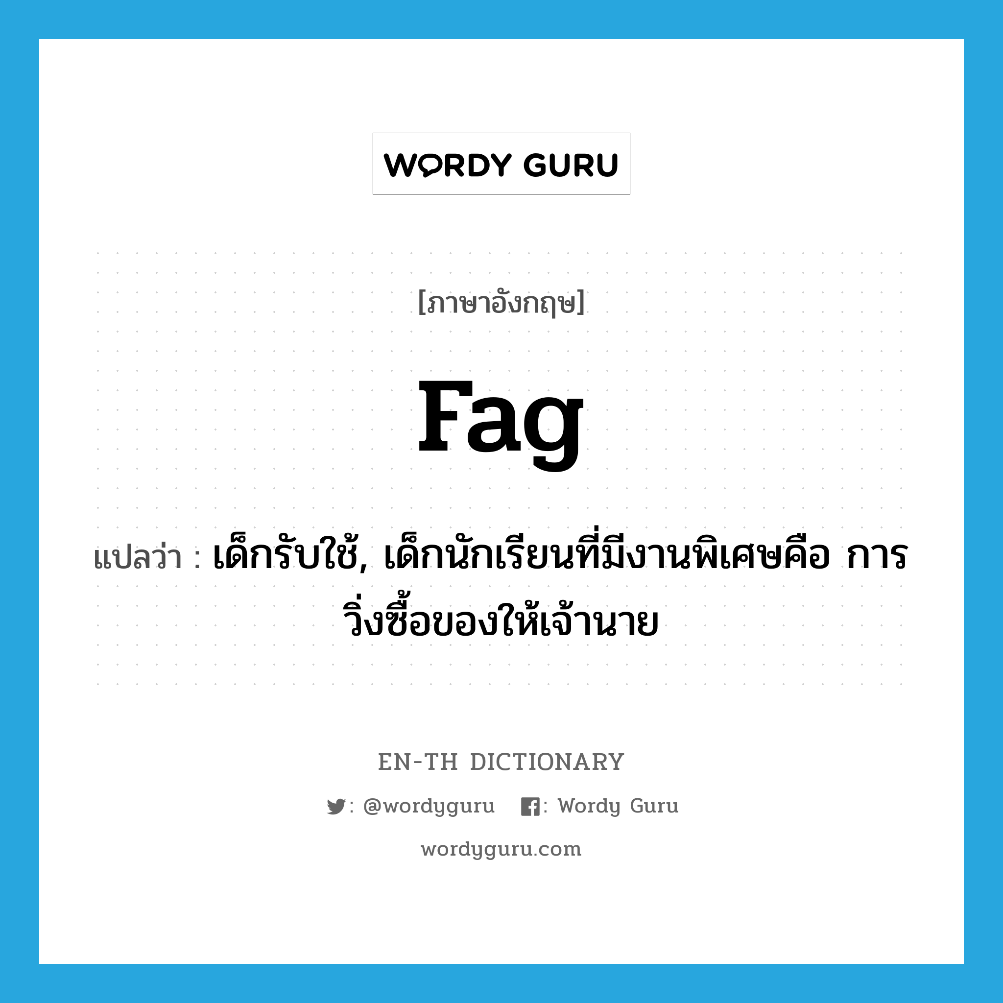 fag แปลว่า?, คำศัพท์ภาษาอังกฤษ fag แปลว่า เด็กรับใช้, เด็กนักเรียนที่มีงานพิเศษคือ การวิ่งซื้อของให้เจ้านาย ประเภท N หมวด N