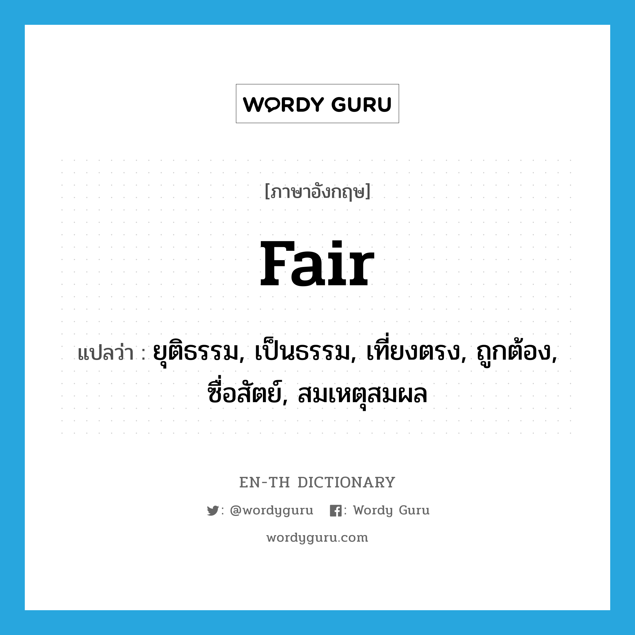 fair แปลว่า?, คำศัพท์ภาษาอังกฤษ fair แปลว่า ยุติธรรม, เป็นธรรม, เที่ยงตรง, ถูกต้อง, ซื่อสัตย์, สมเหตุสมผล ประเภท ADJ หมวด ADJ