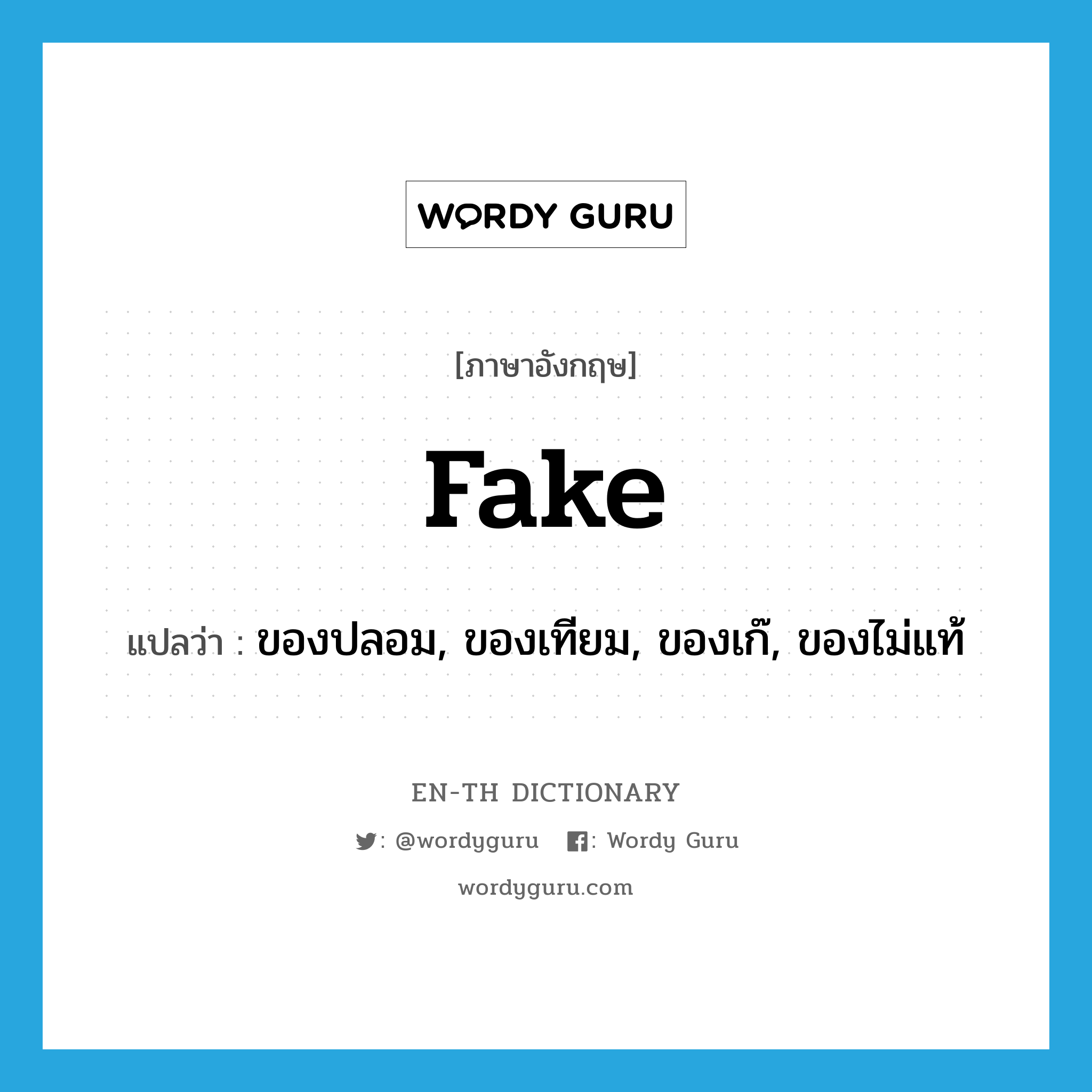 fake แปลว่า?, คำศัพท์ภาษาอังกฤษ fake แปลว่า ของปลอม, ของเทียม, ของเก๊, ของไม่แท้ ประเภท N หมวด N