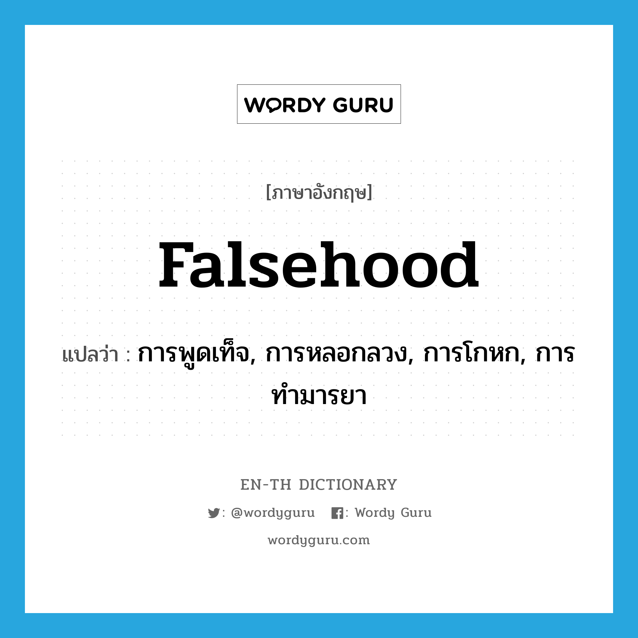 falsehood แปลว่า?, คำศัพท์ภาษาอังกฤษ falsehood แปลว่า การพูดเท็จ, การหลอกลวง, การโกหก, การทำมารยา ประเภท N หมวด N