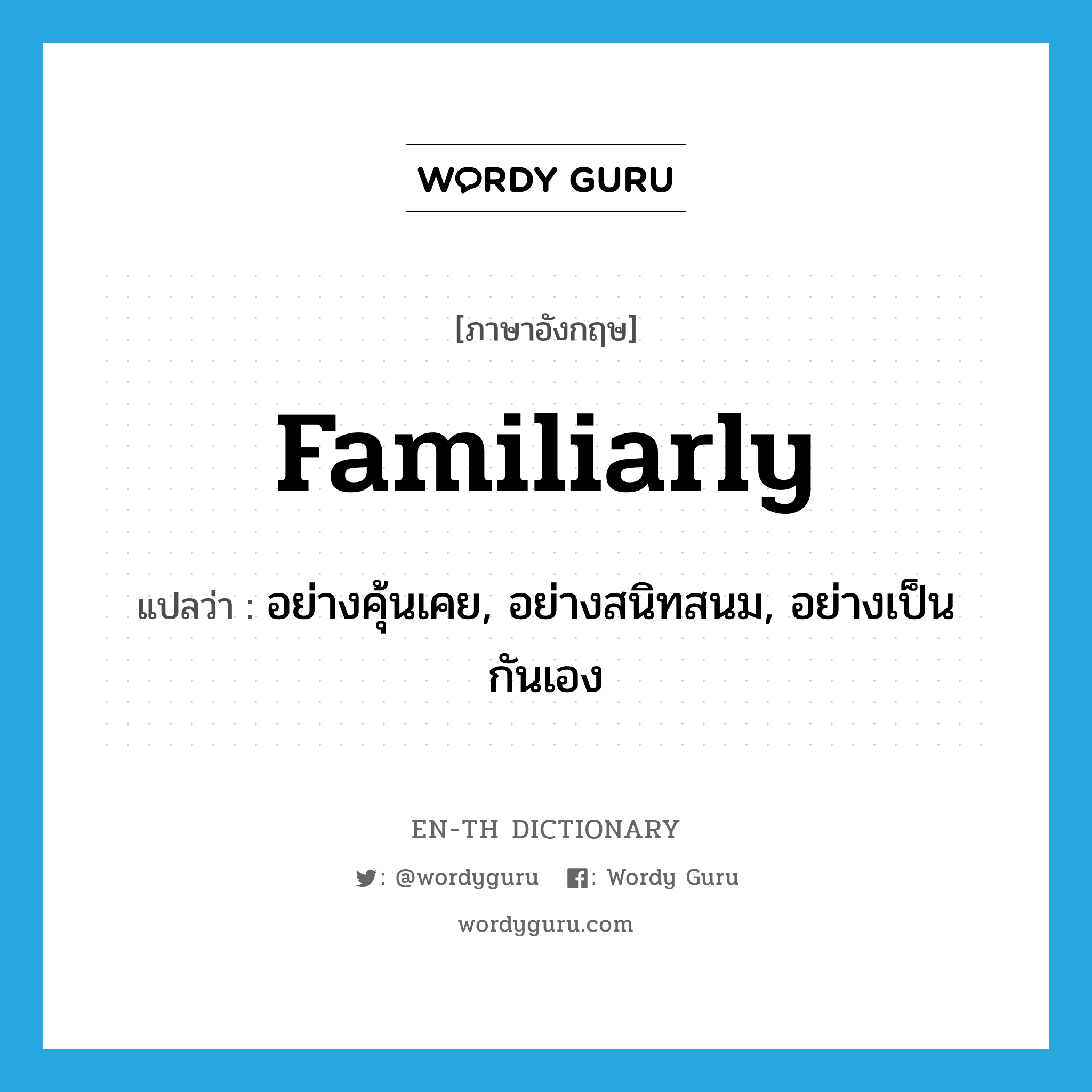 familiarly แปลว่า?, คำศัพท์ภาษาอังกฤษ familiarly แปลว่า อย่างคุ้นเคย, อย่างสนิทสนม, อย่างเป็นกันเอง ประเภท ADV หมวด ADV