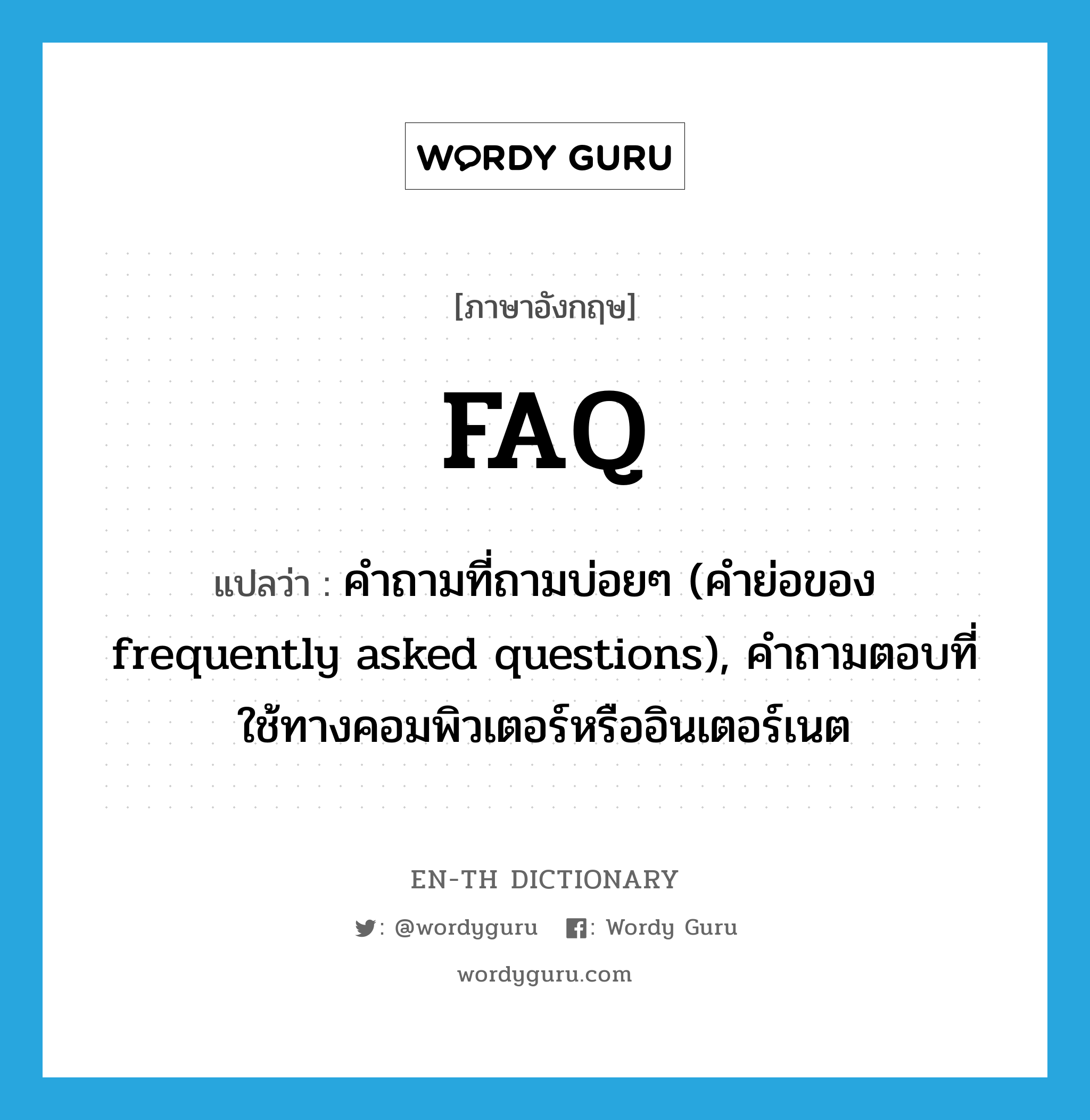 FAQ แปลว่า?, คำศัพท์ภาษาอังกฤษ FAQ แปลว่า คำถามที่ถามบ่อยๆ (คำย่อของ frequently asked questions), คำถามตอบที่ใช้ทางคอมพิวเตอร์หรืออินเตอร์เนต ประเภท ABBR หมวด ABBR