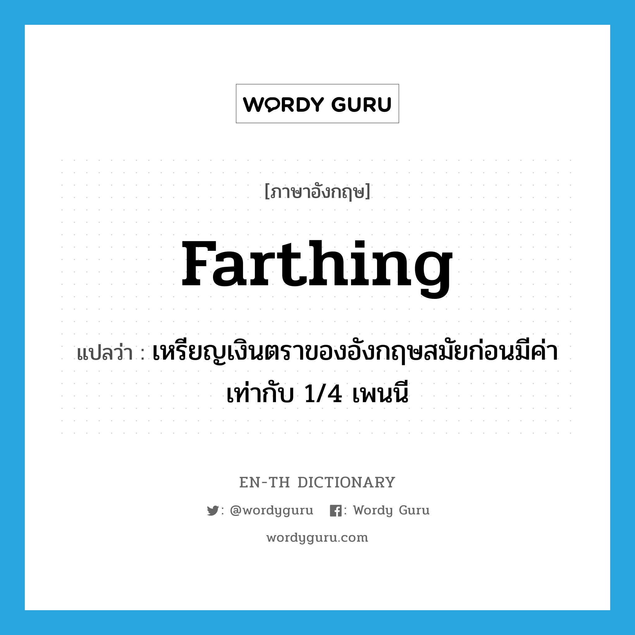 farthing แปลว่า?, คำศัพท์ภาษาอังกฤษ farthing แปลว่า เหรียญเงินตราของอังกฤษสมัยก่อนมีค่าเท่ากับ 1/4 เพนนี ประเภท N หมวด N