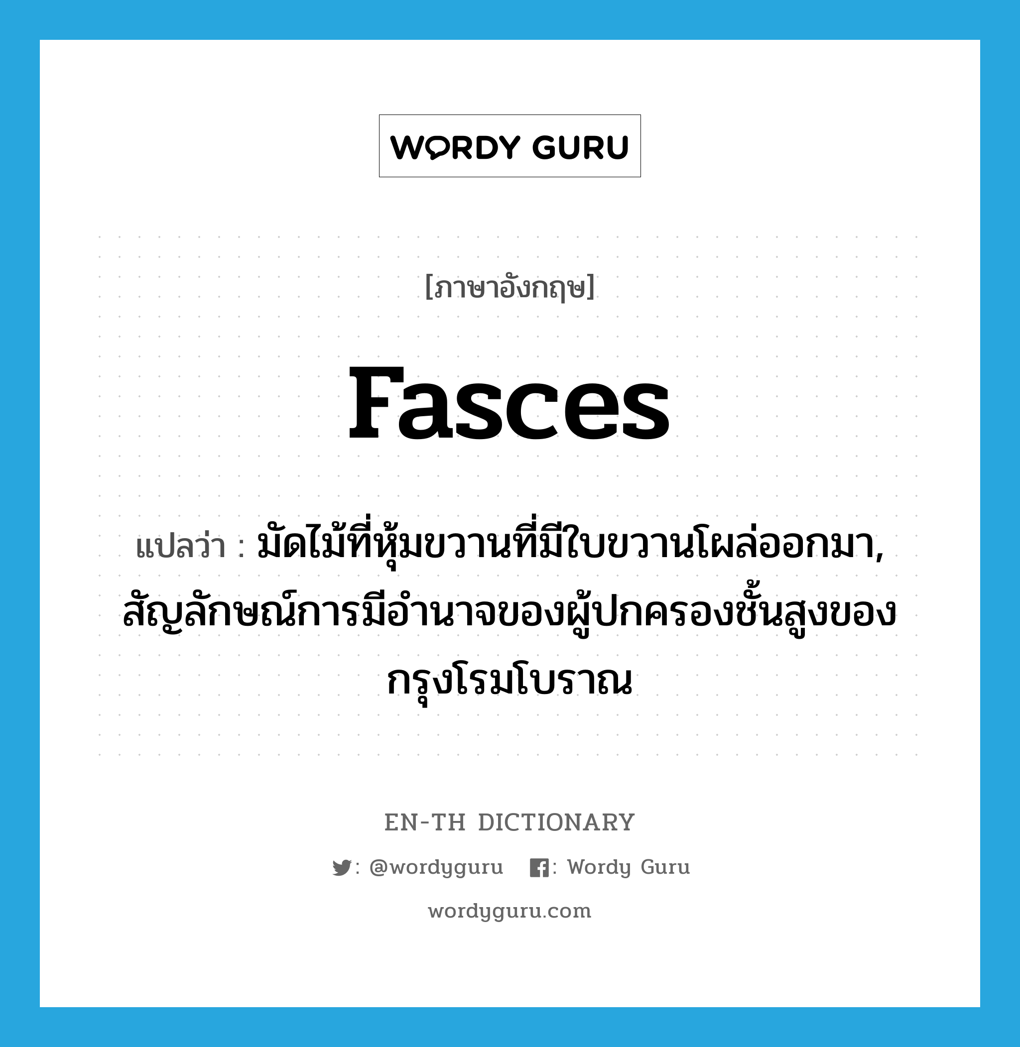 fasces แปลว่า?, คำศัพท์ภาษาอังกฤษ fasces แปลว่า มัดไม้ที่หุ้มขวานที่มีใบขวานโผล่ออกมา, สัญลักษณ์การมีอำนาจของผู้ปกครองชั้นสูงของกรุงโรมโบราณ ประเภท N หมวด N