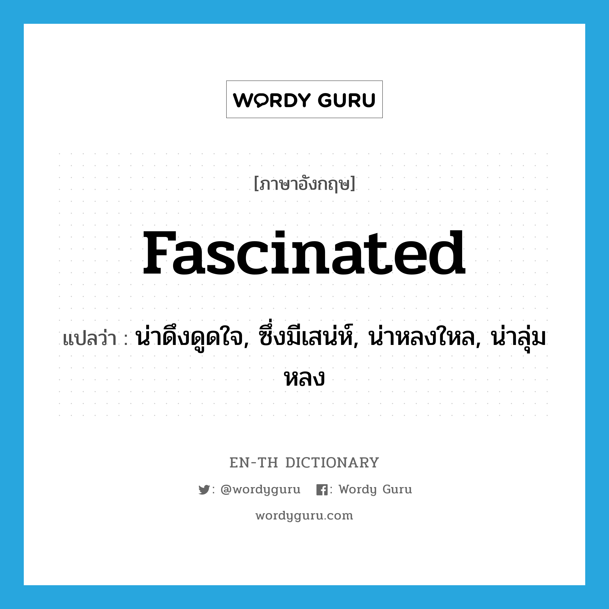 fascinated แปลว่า?, คำศัพท์ภาษาอังกฤษ fascinated แปลว่า น่าดึงดูดใจ, ซึ่งมีเสน่ห์, น่าหลงใหล, น่าลุ่มหลง ประเภท ADJ หมวด ADJ