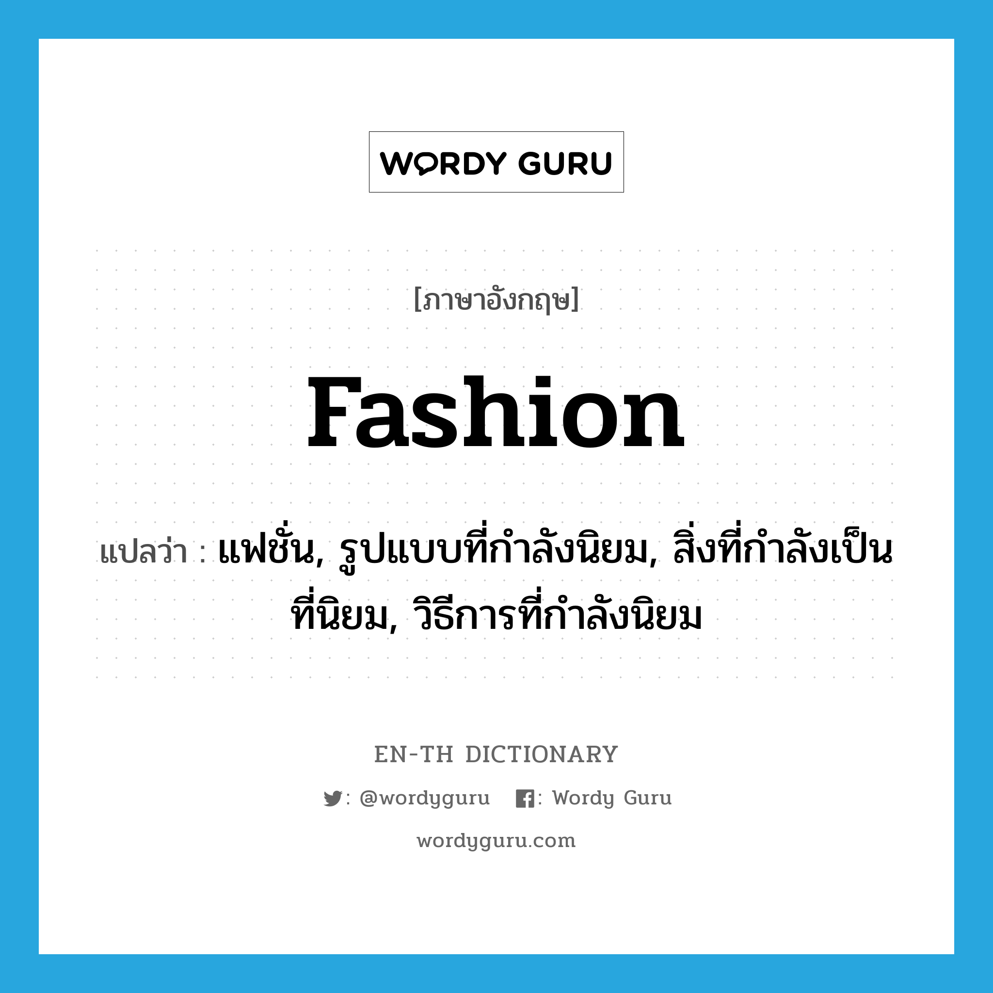 fashion แปลว่า?, คำศัพท์ภาษาอังกฤษ fashion แปลว่า แฟชั่น, รูปแบบที่กำลังนิยม, สิ่งที่กำลังเป็นที่นิยม, วิธีการที่กำลังนิยม ประเภท N หมวด N