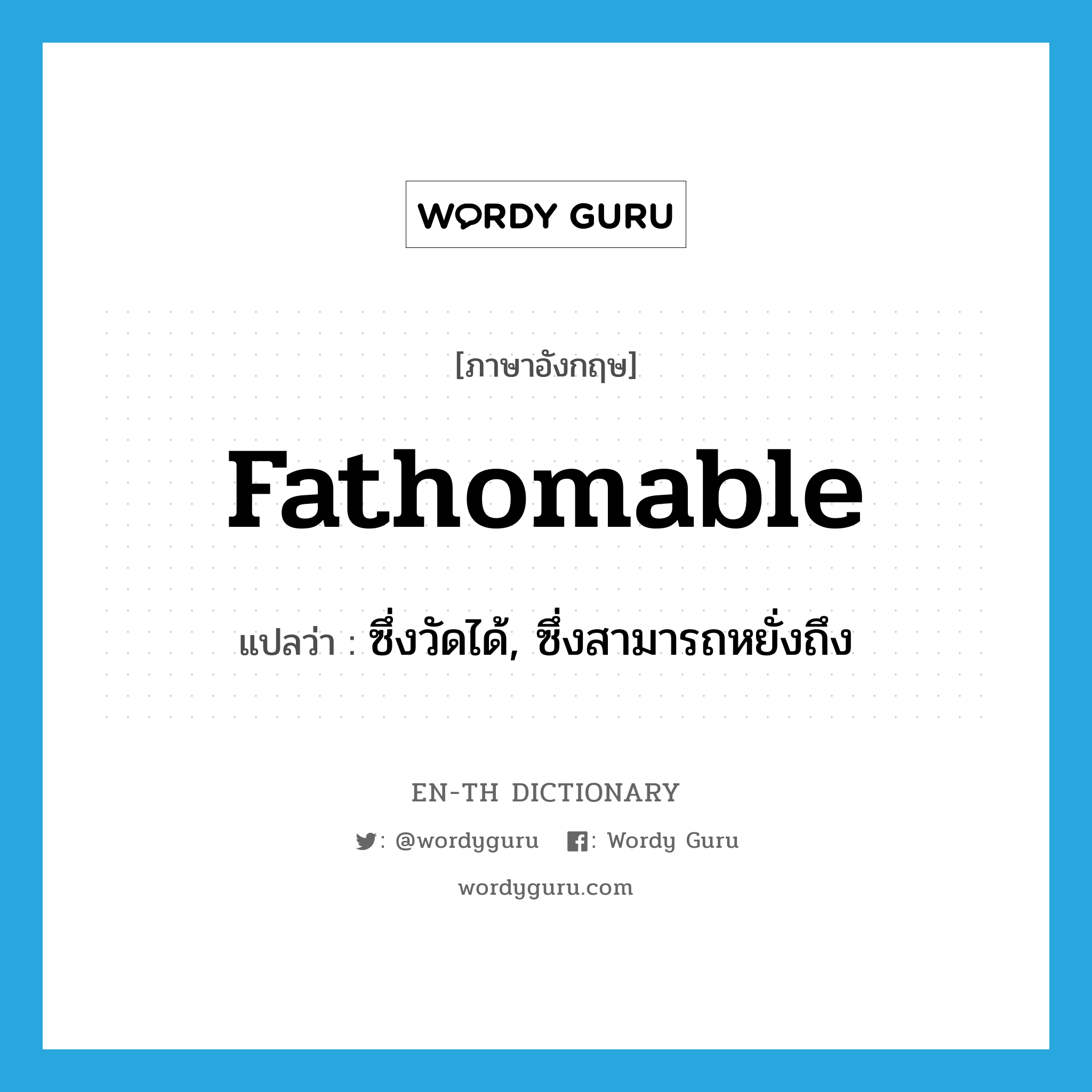 fathomable แปลว่า?, คำศัพท์ภาษาอังกฤษ fathomable แปลว่า ซึ่งวัดได้, ซึ่งสามารถหยั่งถึง ประเภท ADJ หมวด ADJ