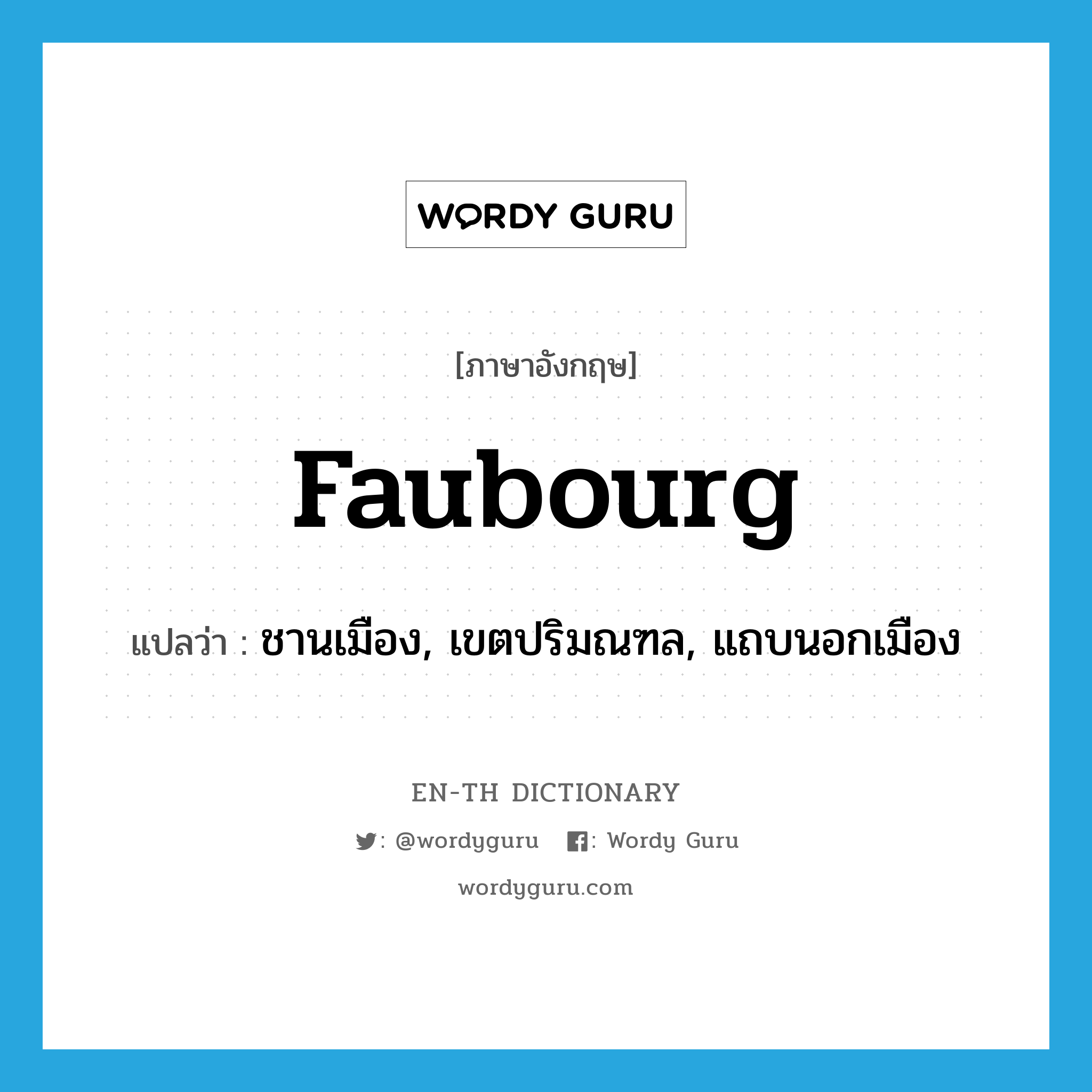 faubourg แปลว่า?, คำศัพท์ภาษาอังกฤษ faubourg แปลว่า ชานเมือง, เขตปริมณฑล, แถบนอกเมือง ประเภท N หมวด N