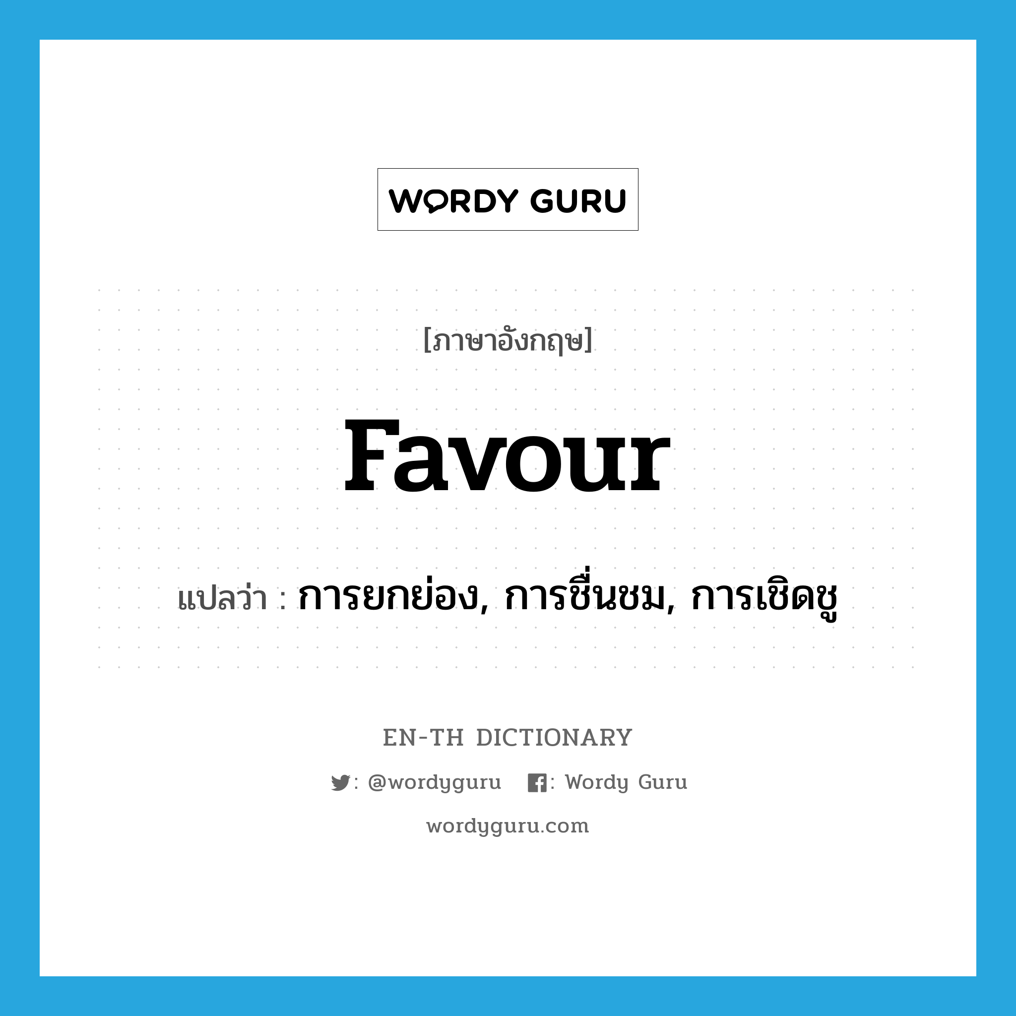 favour แปลว่า?, คำศัพท์ภาษาอังกฤษ favour แปลว่า การยกย่อง, การชื่นชม, การเชิดชู ประเภท N หมวด N