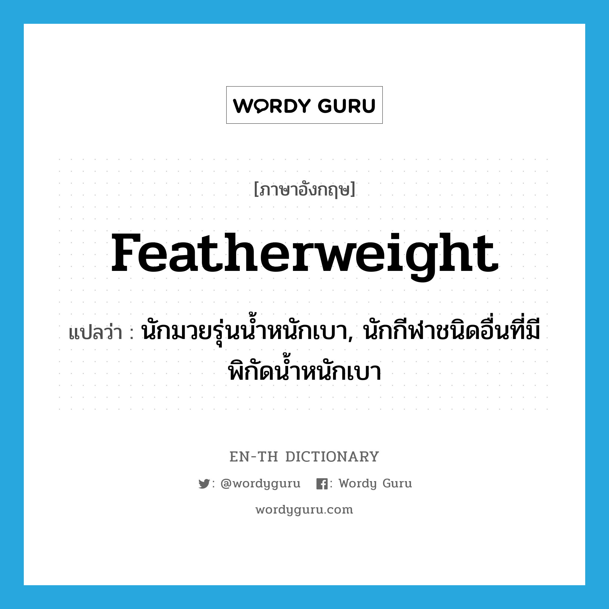 featherweight แปลว่า?, คำศัพท์ภาษาอังกฤษ featherweight แปลว่า นักมวยรุ่นน้ำหนักเบา, นักกีฬาชนิดอื่นที่มีพิกัดน้ำหนักเบา ประเภท N หมวด N