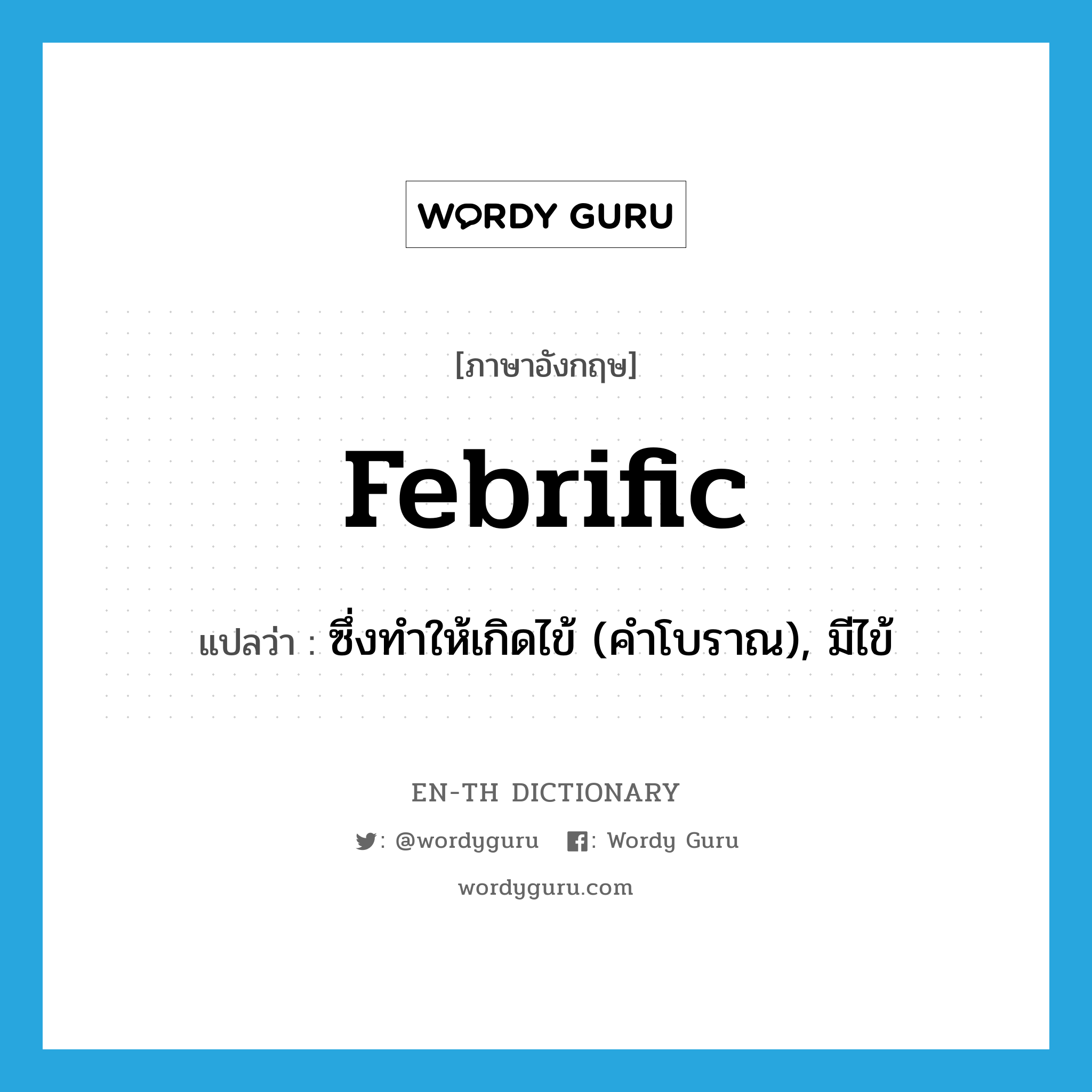 febrific แปลว่า?, คำศัพท์ภาษาอังกฤษ febrific แปลว่า ซึ่งทำให้เกิดไข้ (คำโบราณ), มีไข้ ประเภท ADJ หมวด ADJ