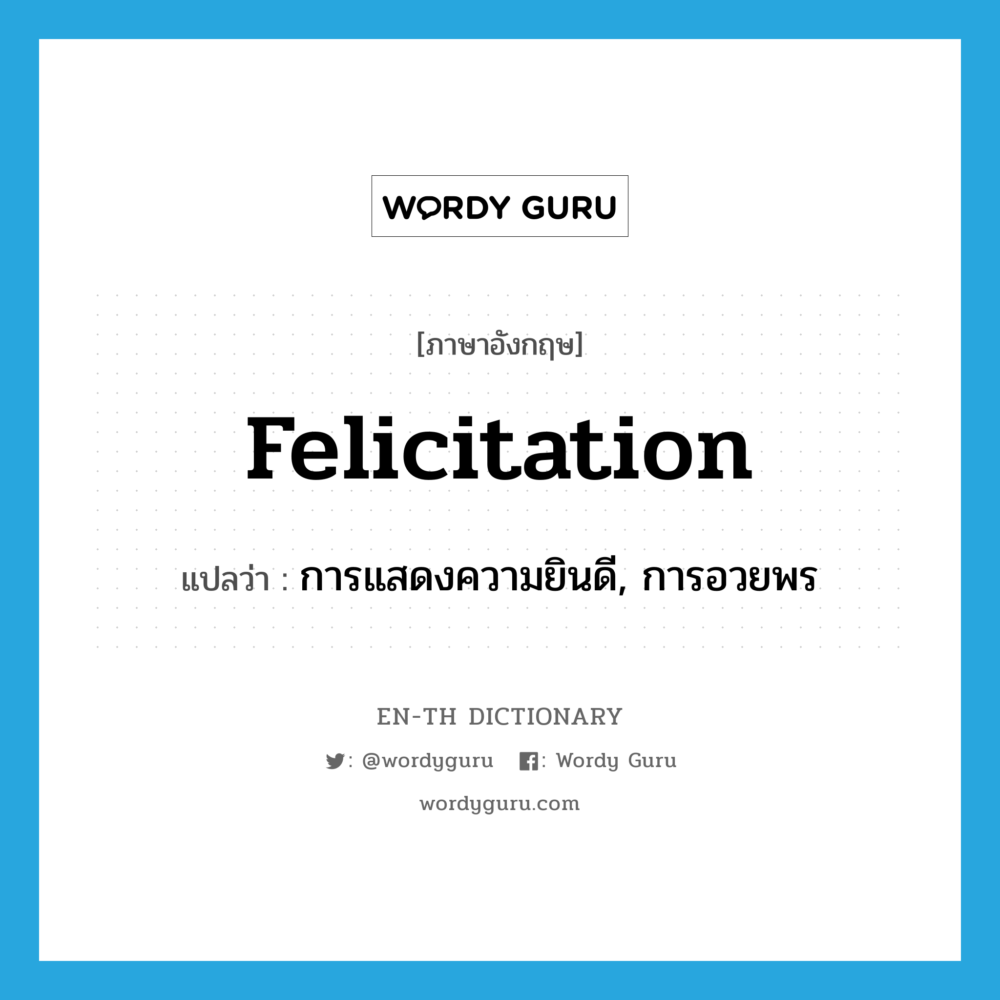 felicitation แปลว่า?, คำศัพท์ภาษาอังกฤษ felicitation แปลว่า การแสดงความยินดี, การอวยพร ประเภท N หมวด N