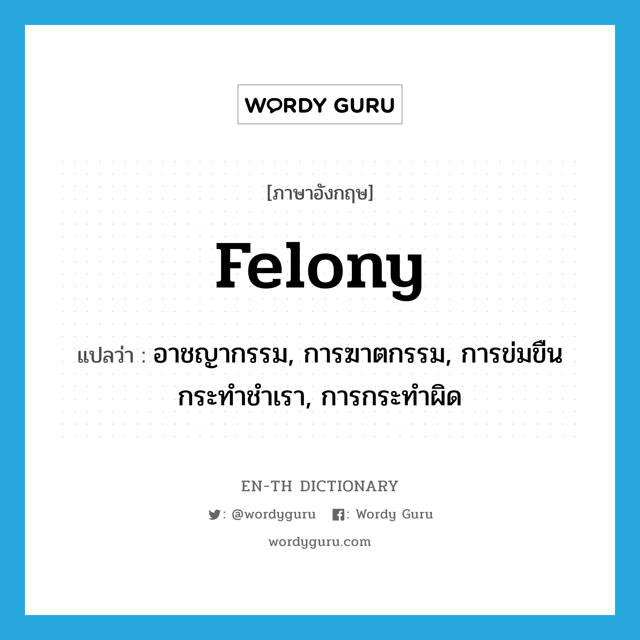 felony แปลว่า?, คำศัพท์ภาษาอังกฤษ felony แปลว่า อาชญากรรม, การฆาตกรรม, การข่มขืนกระทำชำเรา, การกระทำผิด ประเภท N หมวด N