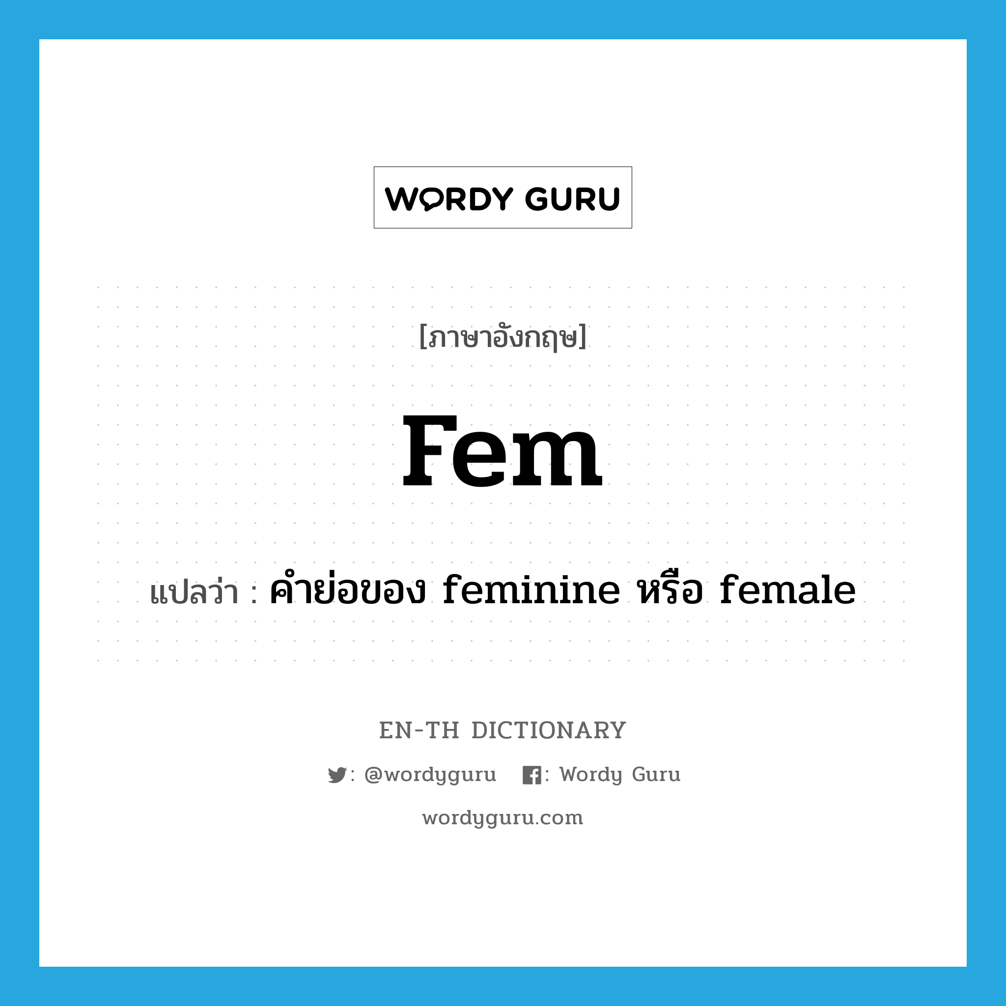 fem แปลว่า?, คำศัพท์ภาษาอังกฤษ fem แปลว่า คำย่อของ feminine หรือ female ประเภท ABBR หมวด ABBR