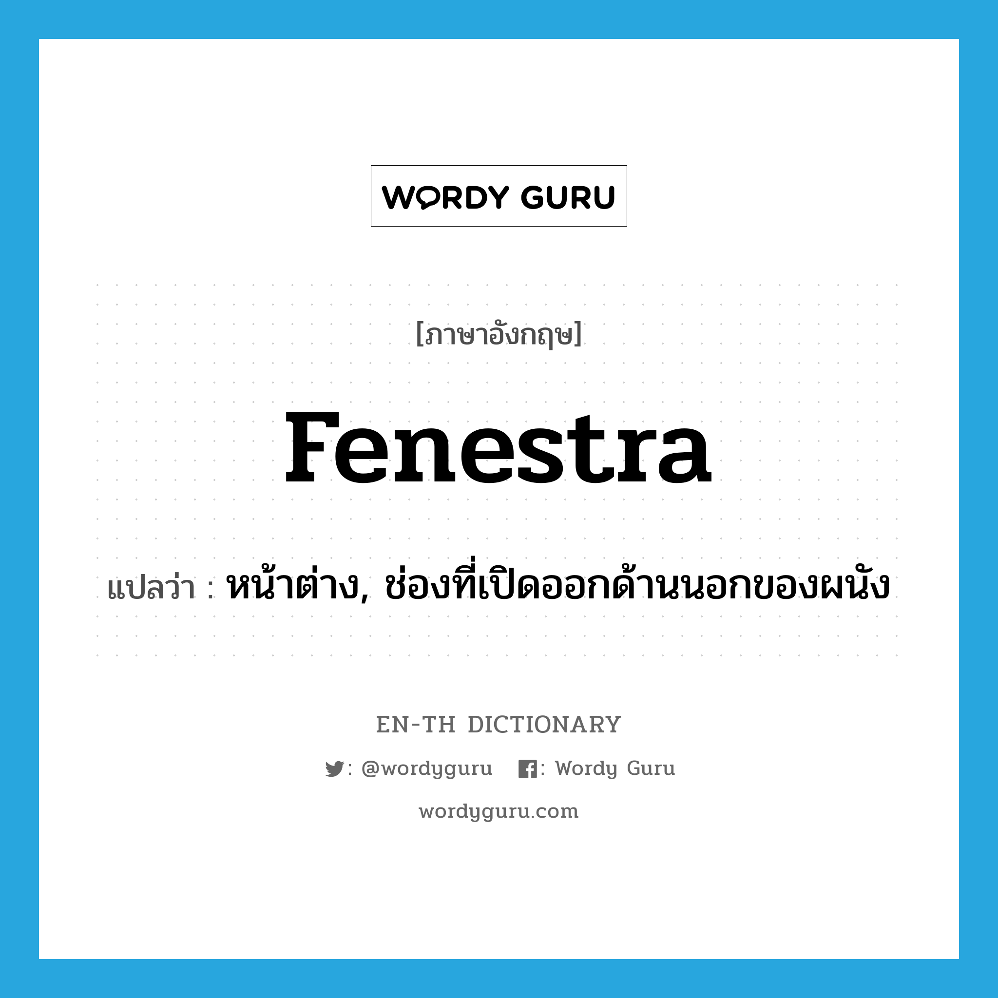 fenestra แปลว่า?, คำศัพท์ภาษาอังกฤษ fenestra แปลว่า หน้าต่าง, ช่องที่เปิดออกด้านนอกของผนัง ประเภท N หมวด N