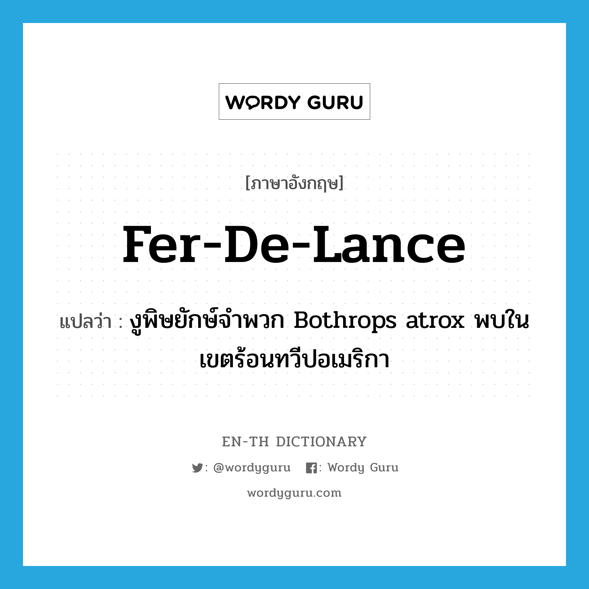 fer-de-lance แปลว่า?, คำศัพท์ภาษาอังกฤษ fer-de-lance แปลว่า งูพิษยักษ์จำพวก Bothrops atrox พบในเขตร้อนทวีปอเมริกา ประเภท N หมวด N