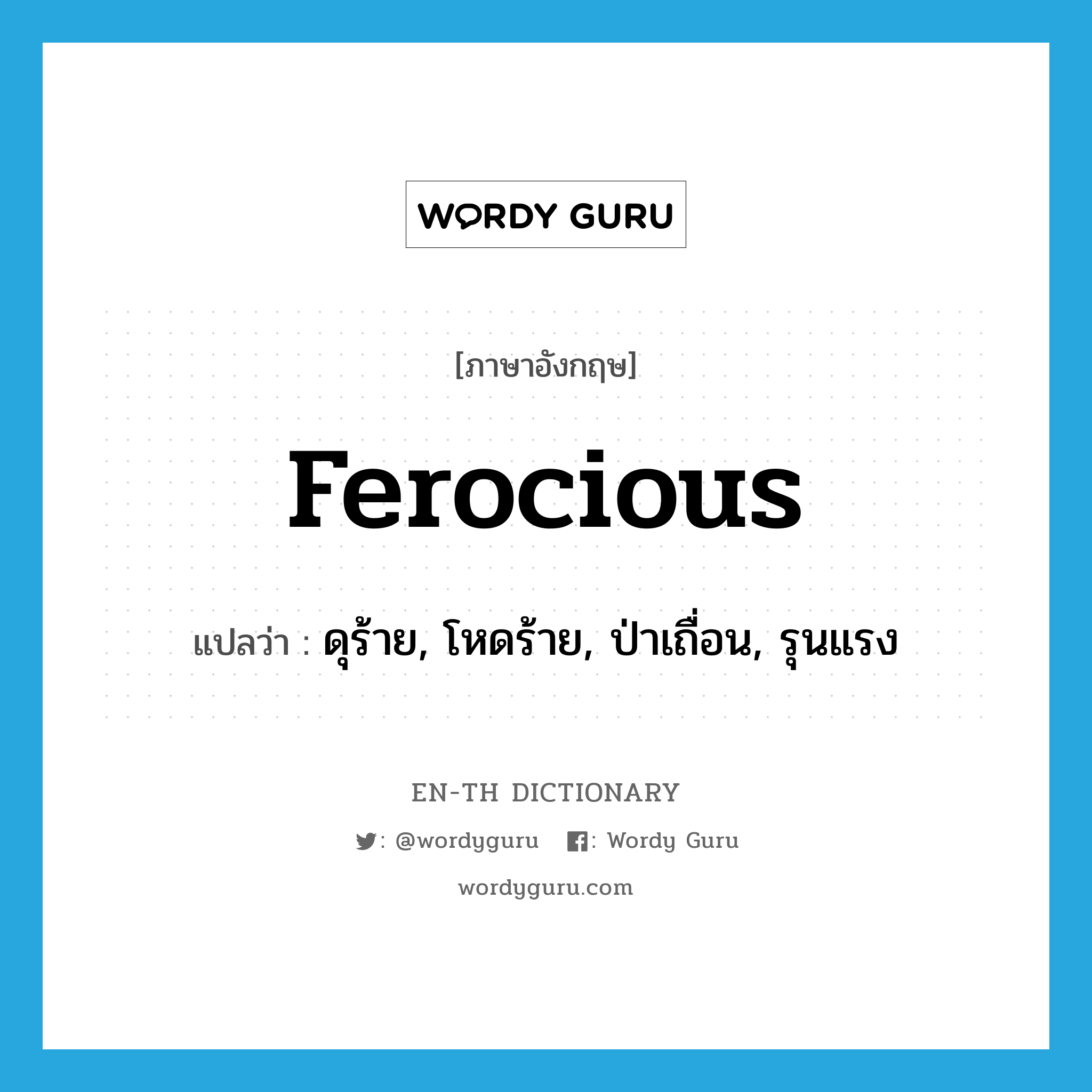 ferocious แปลว่า?, คำศัพท์ภาษาอังกฤษ ferocious แปลว่า ดุร้าย, โหดร้าย, ป่าเถื่อน, รุนแรง ประเภท ADJ หมวด ADJ