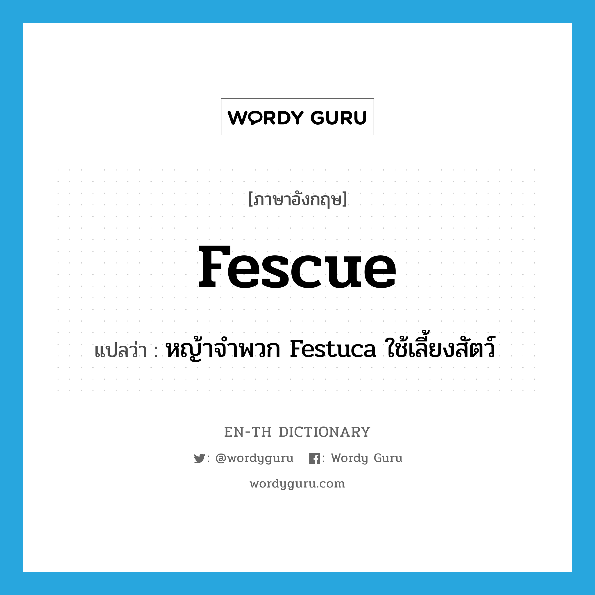 fescue แปลว่า?, คำศัพท์ภาษาอังกฤษ fescue แปลว่า หญ้าจำพวก Festuca ใช้เลี้ยงสัตว์ ประเภท N หมวด N