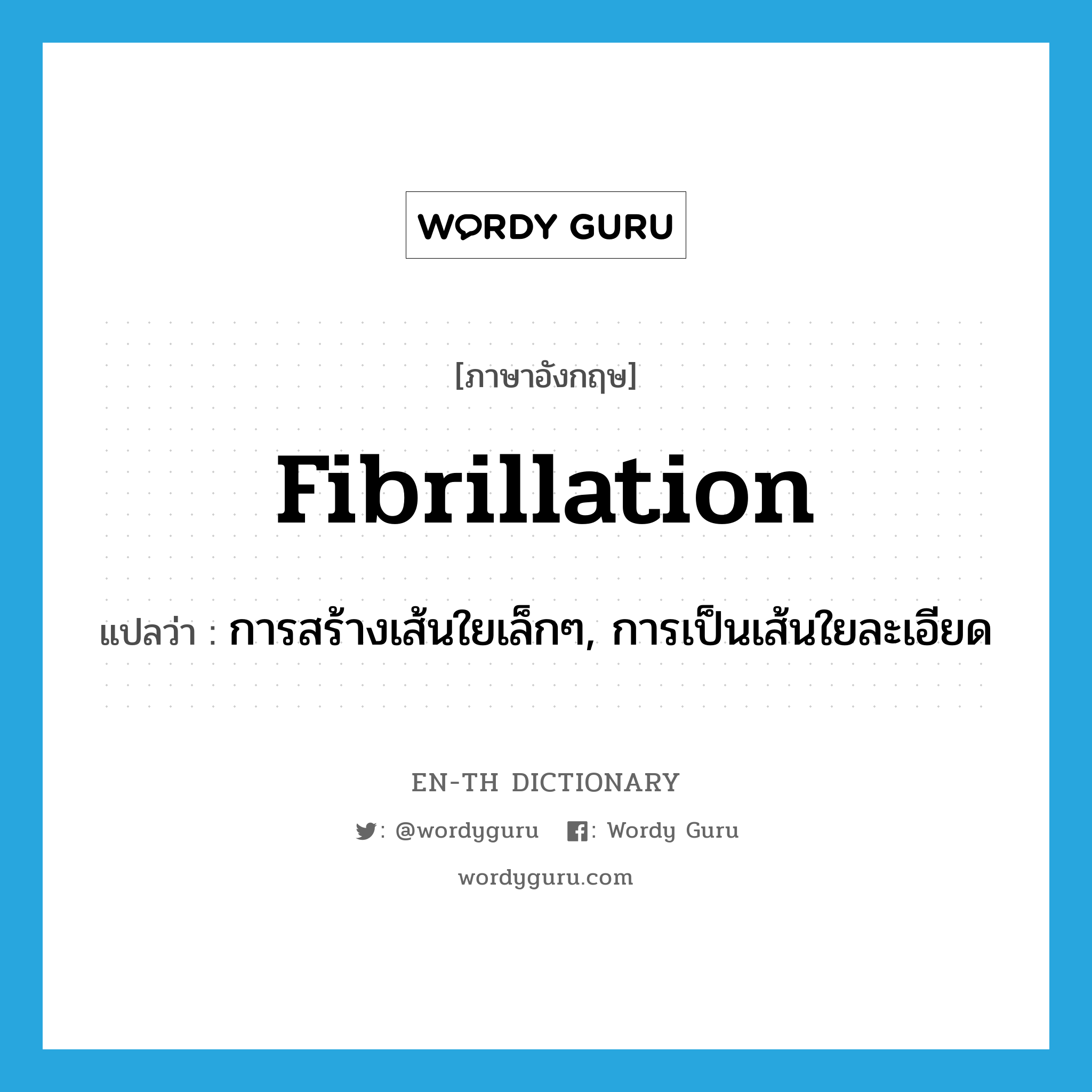 fibrillation แปลว่า?, คำศัพท์ภาษาอังกฤษ fibrillation แปลว่า การสร้างเส้นใยเล็กๆ, การเป็นเส้นใยละเอียด ประเภท N หมวด N