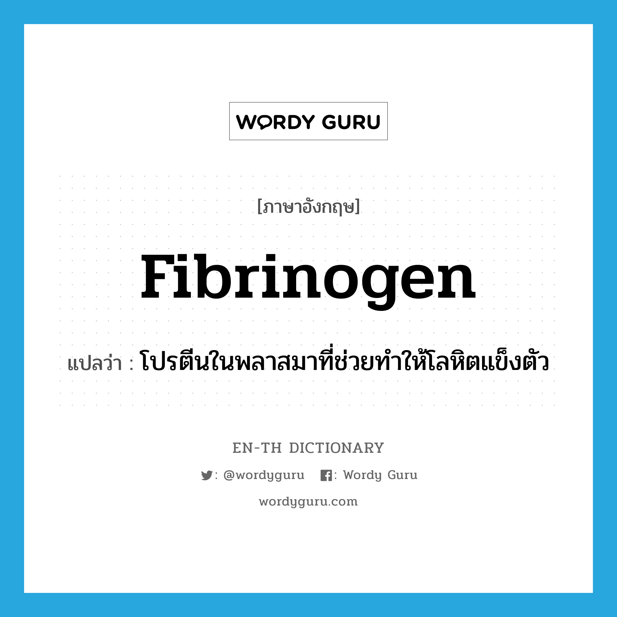 fibrinogen แปลว่า?, คำศัพท์ภาษาอังกฤษ fibrinogen แปลว่า โปรตีนในพลาสมาที่ช่วยทำให้โลหิตแข็งตัว ประเภท N หมวด N