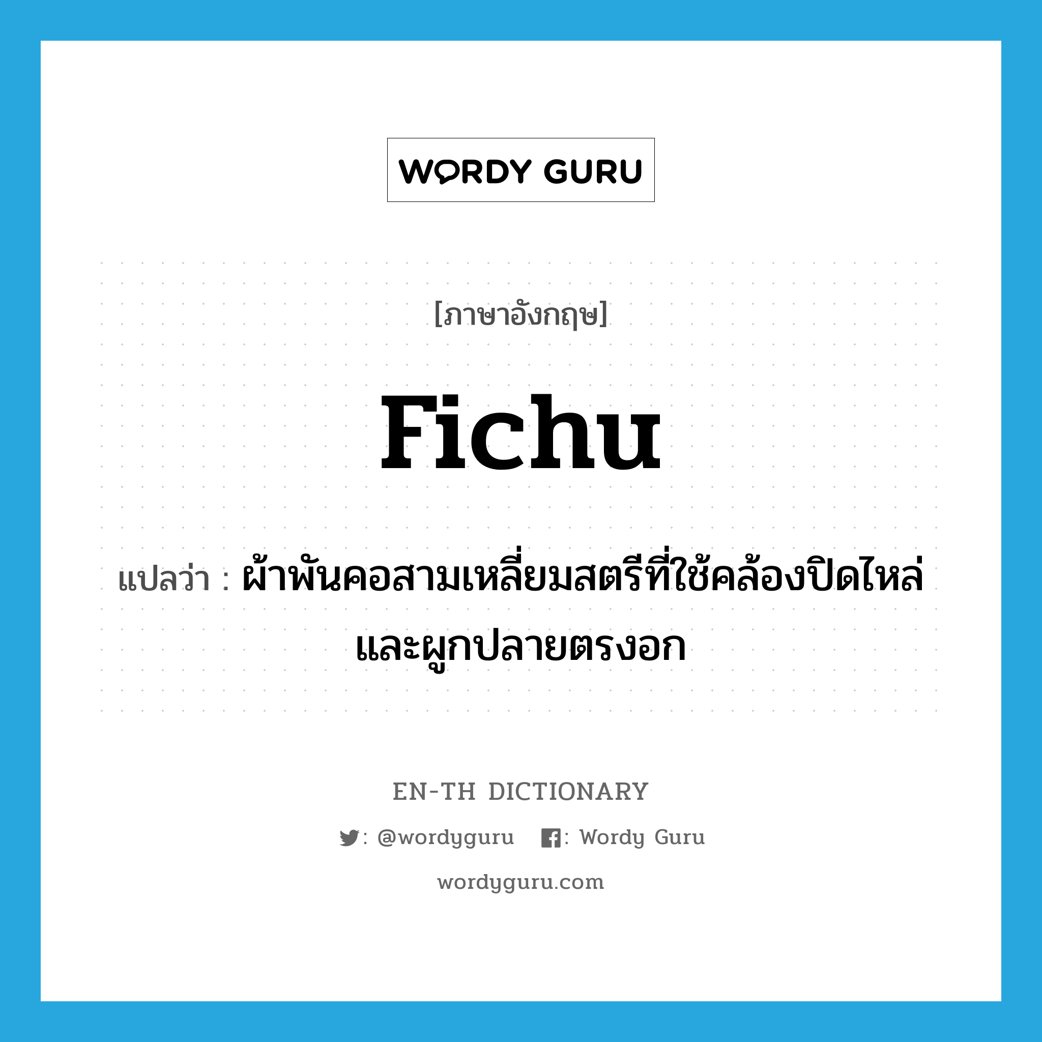 fichu แปลว่า?, คำศัพท์ภาษาอังกฤษ fichu แปลว่า ผ้าพันคอสามเหลี่ยมสตรีที่ใช้คล้องปิดไหล่และผูกปลายตรงอก ประเภท N หมวด N