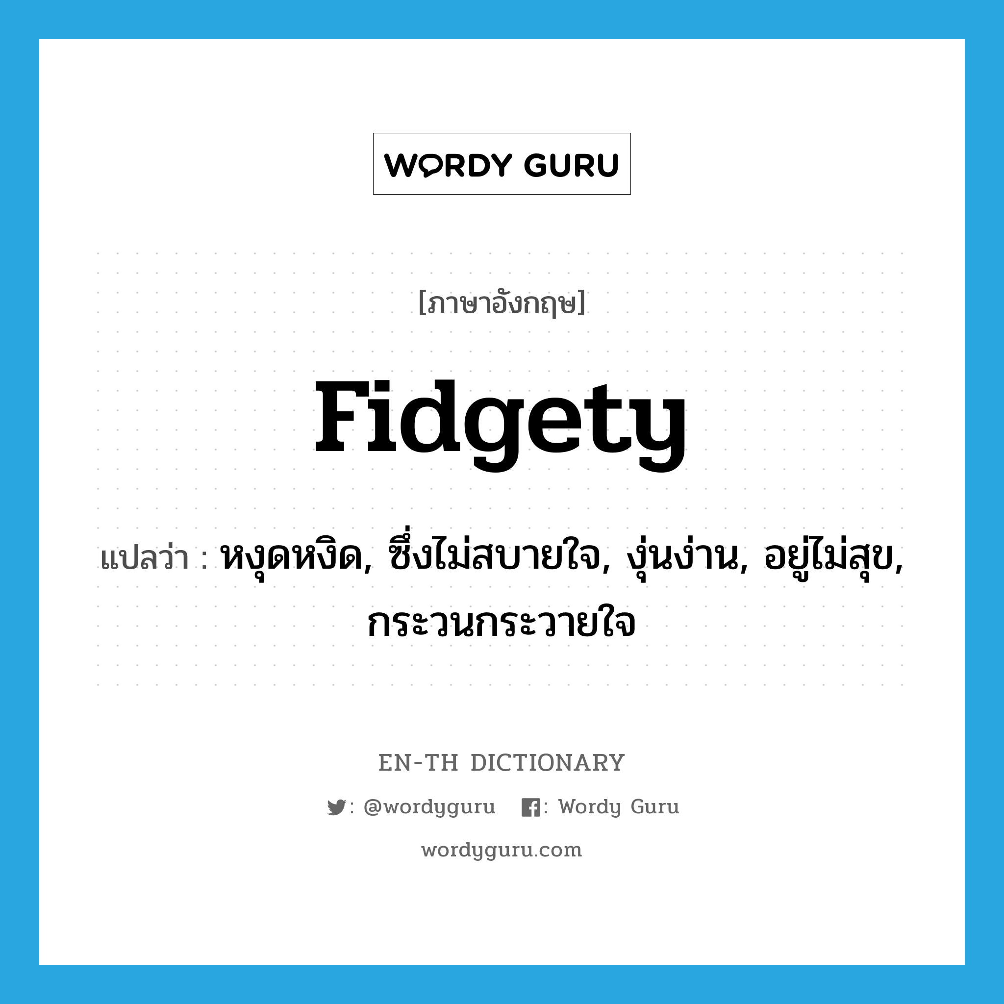 fidgety แปลว่า?, คำศัพท์ภาษาอังกฤษ fidgety แปลว่า หงุดหงิด, ซึ่งไม่สบายใจ, งุ่นง่าน, อยู่ไม่สุข, กระวนกระวายใจ ประเภท ADJ หมวด ADJ