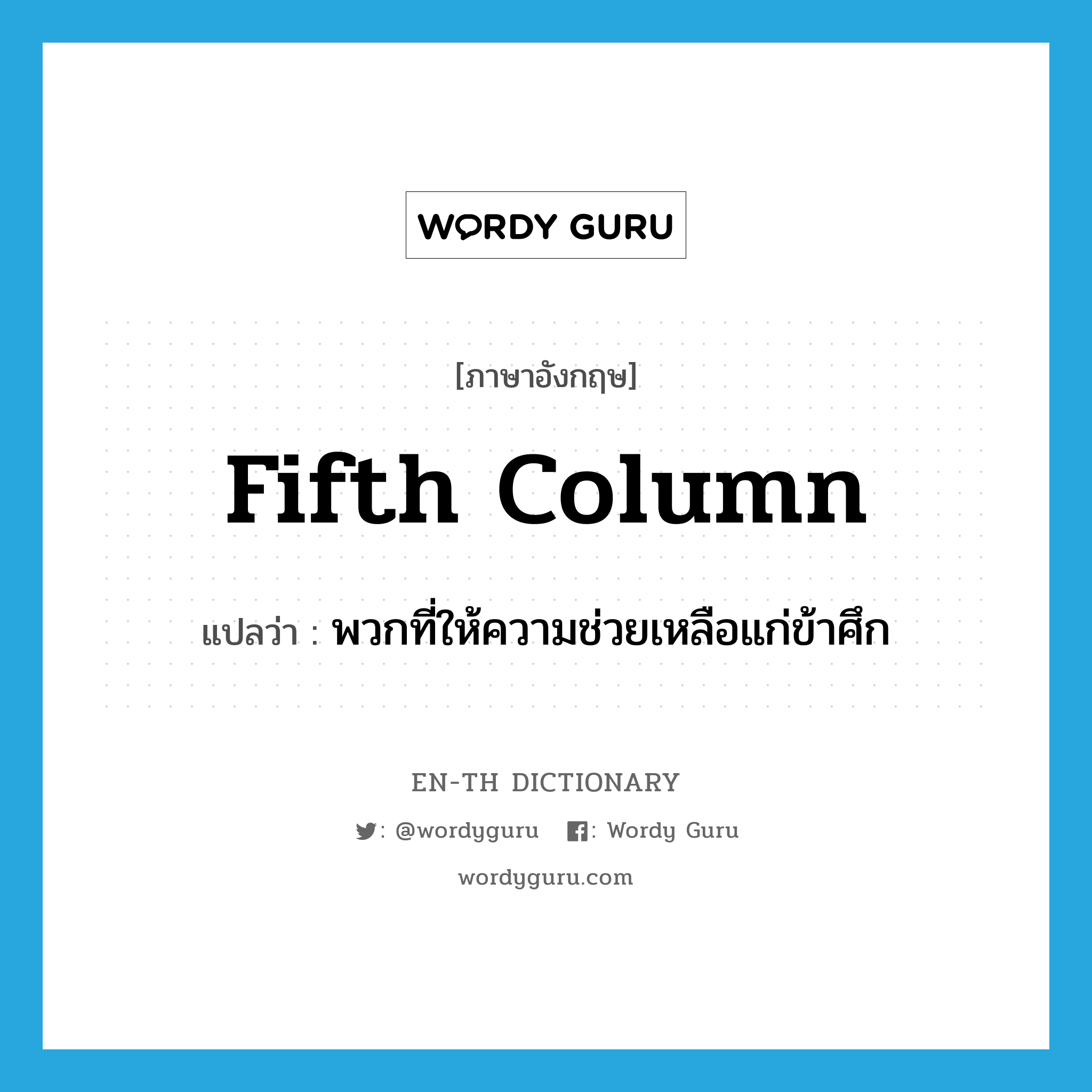 fifth column แปลว่า?, คำศัพท์ภาษาอังกฤษ fifth column แปลว่า พวกที่ให้ความช่วยเหลือแก่ข้าศึก ประเภท N หมวด N