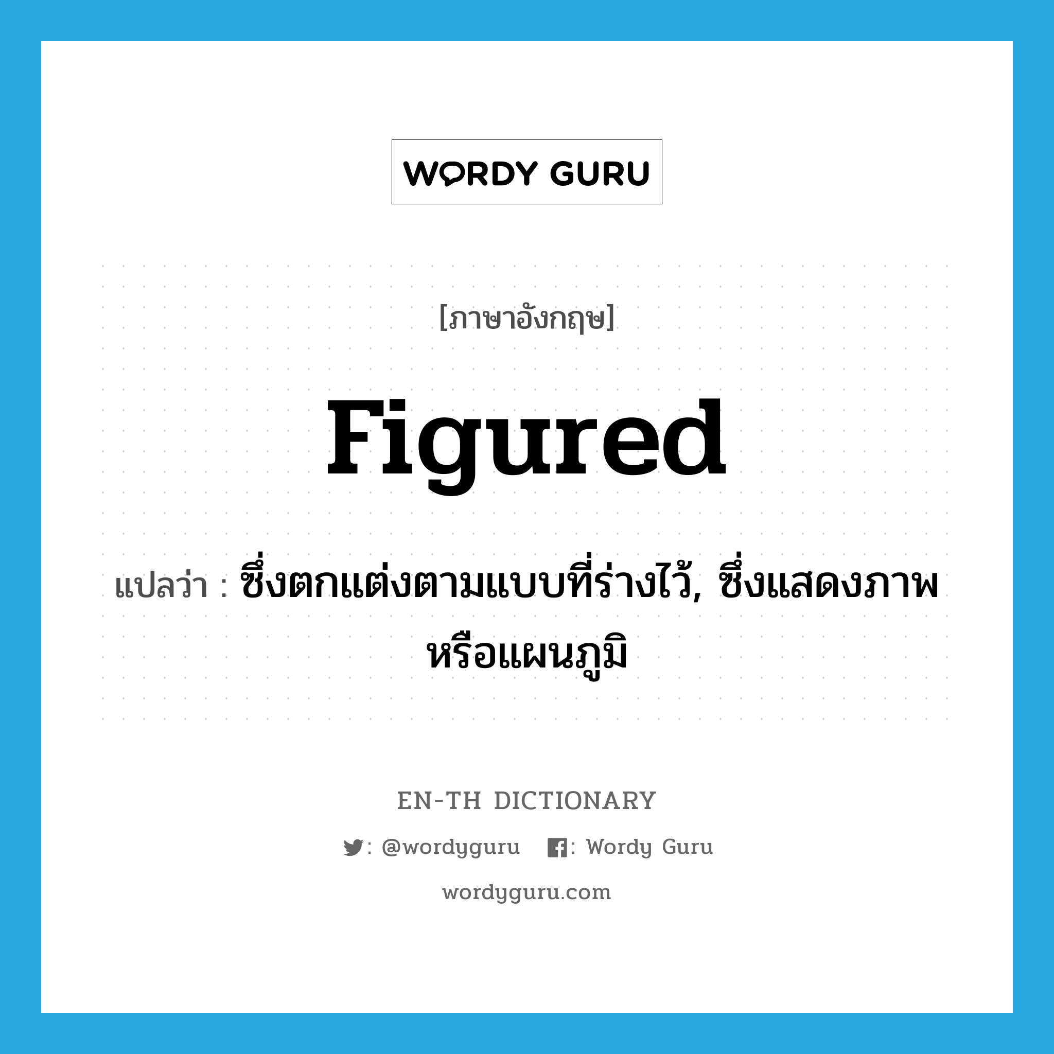 figured แปลว่า?, คำศัพท์ภาษาอังกฤษ figured แปลว่า ซึ่งตกแต่งตามแบบที่ร่างไว้, ซึ่งแสดงภาพหรือแผนภูมิ ประเภท ADJ หมวด ADJ