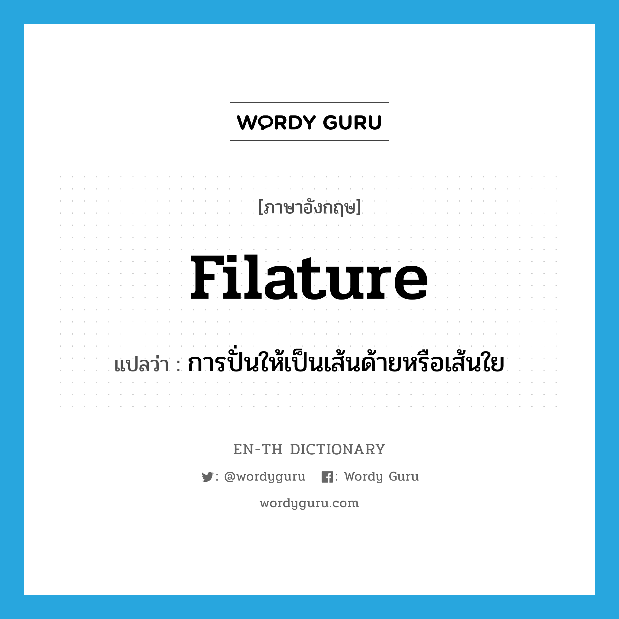 filature แปลว่า?, คำศัพท์ภาษาอังกฤษ filature แปลว่า การปั่นให้เป็นเส้นด้ายหรือเส้นใย ประเภท N หมวด N