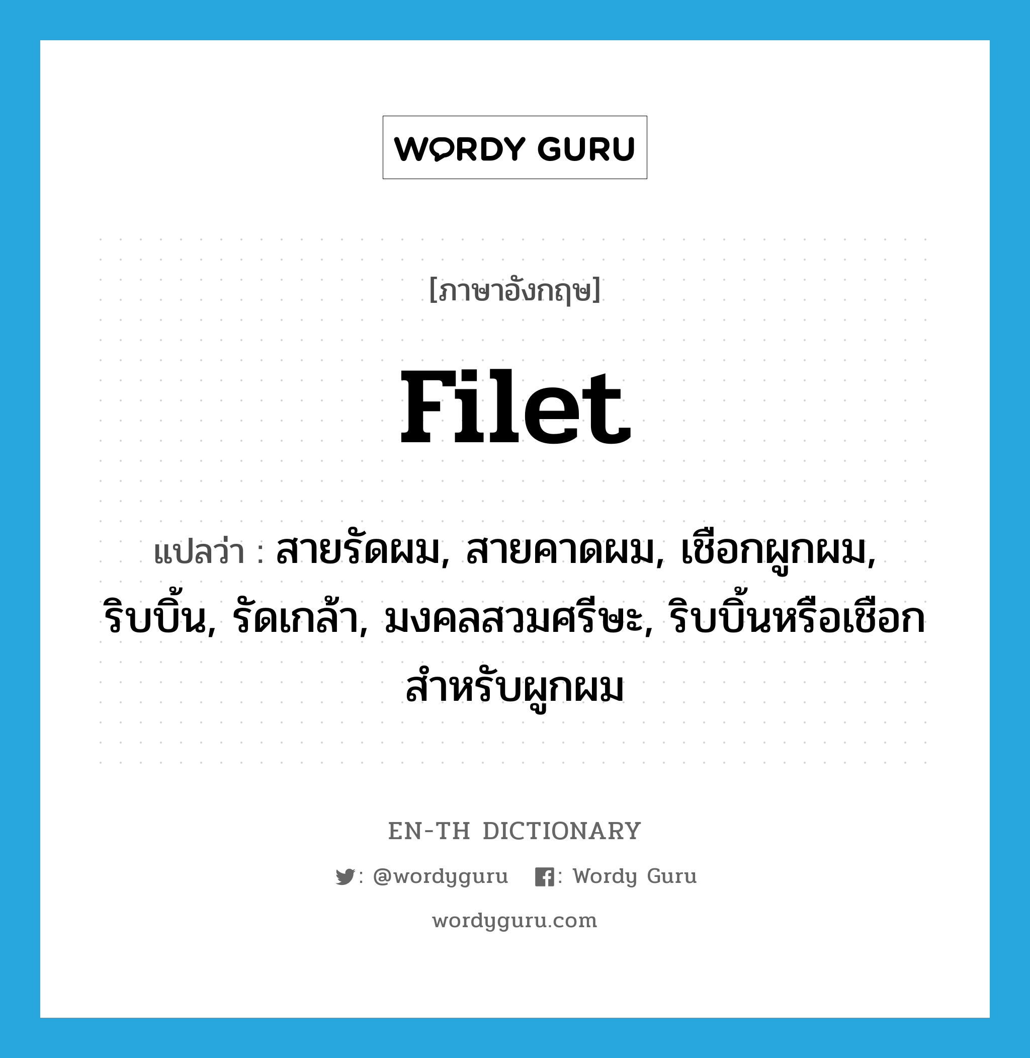 filet แปลว่า?, คำศัพท์ภาษาอังกฤษ filet แปลว่า สายรัดผม, สายคาดผม, เชือกผูกผม, ริบบิ้น, รัดเกล้า, มงคลสวมศรีษะ, ริบบิ้นหรือเชือกสำหรับผูกผม ประเภท N หมวด N