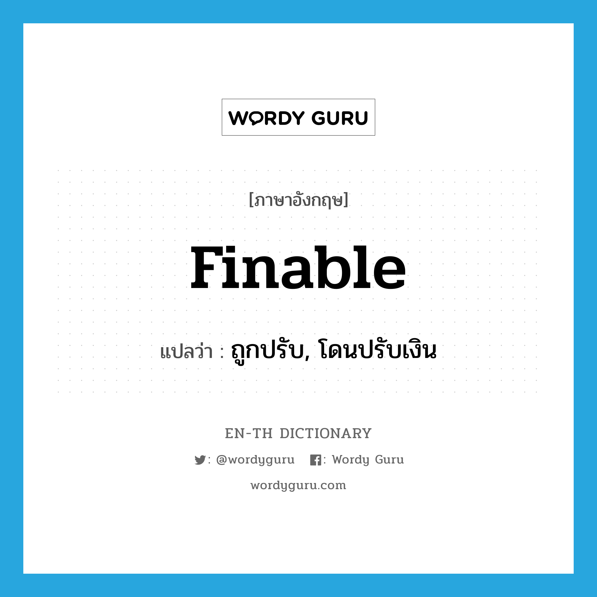 finable แปลว่า?, คำศัพท์ภาษาอังกฤษ finable แปลว่า ถูกปรับ, โดนปรับเงิน ประเภท ADJ หมวด ADJ